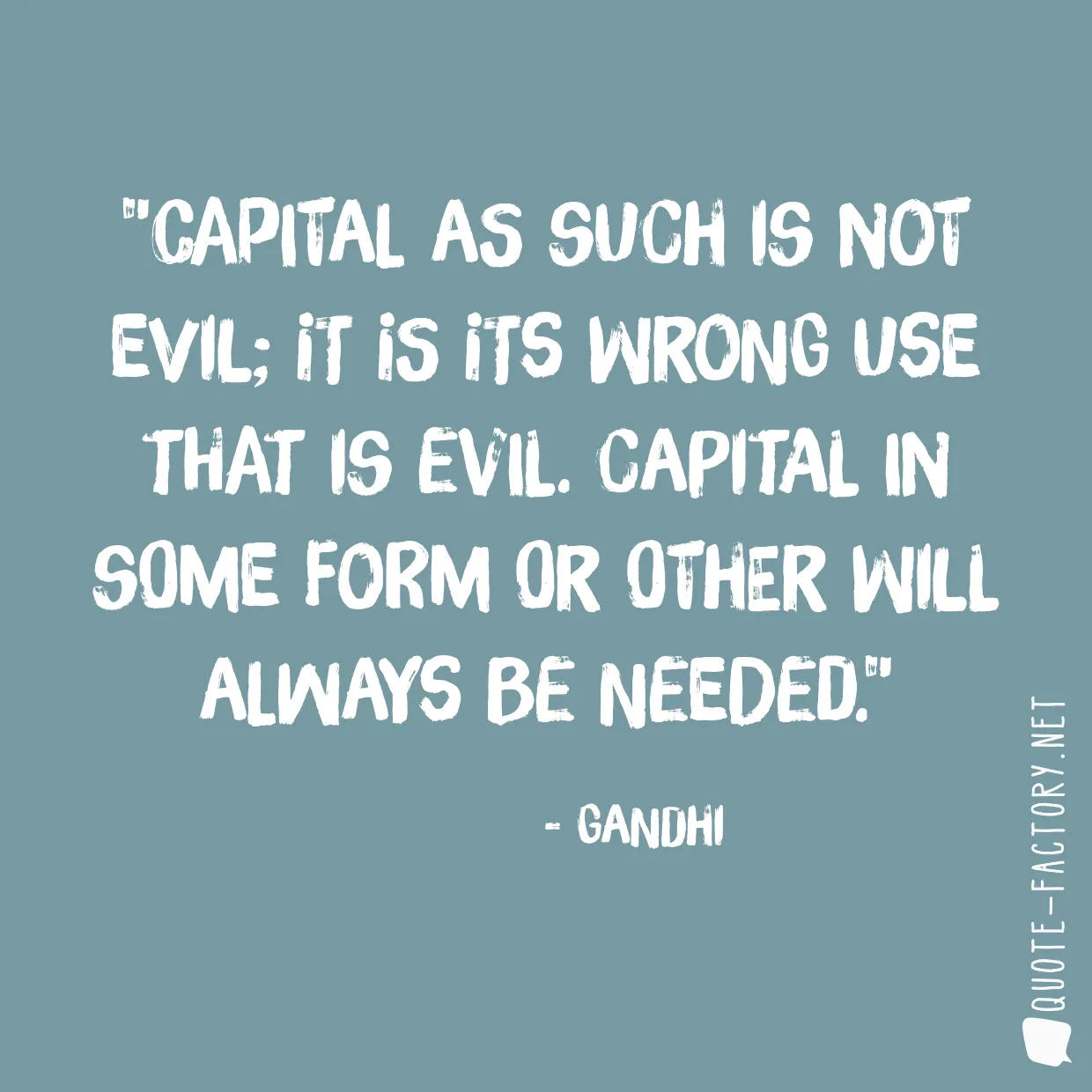 Capital as such is not evil; it is its wrong use that is evil. Capital in some form or other will always be needed.