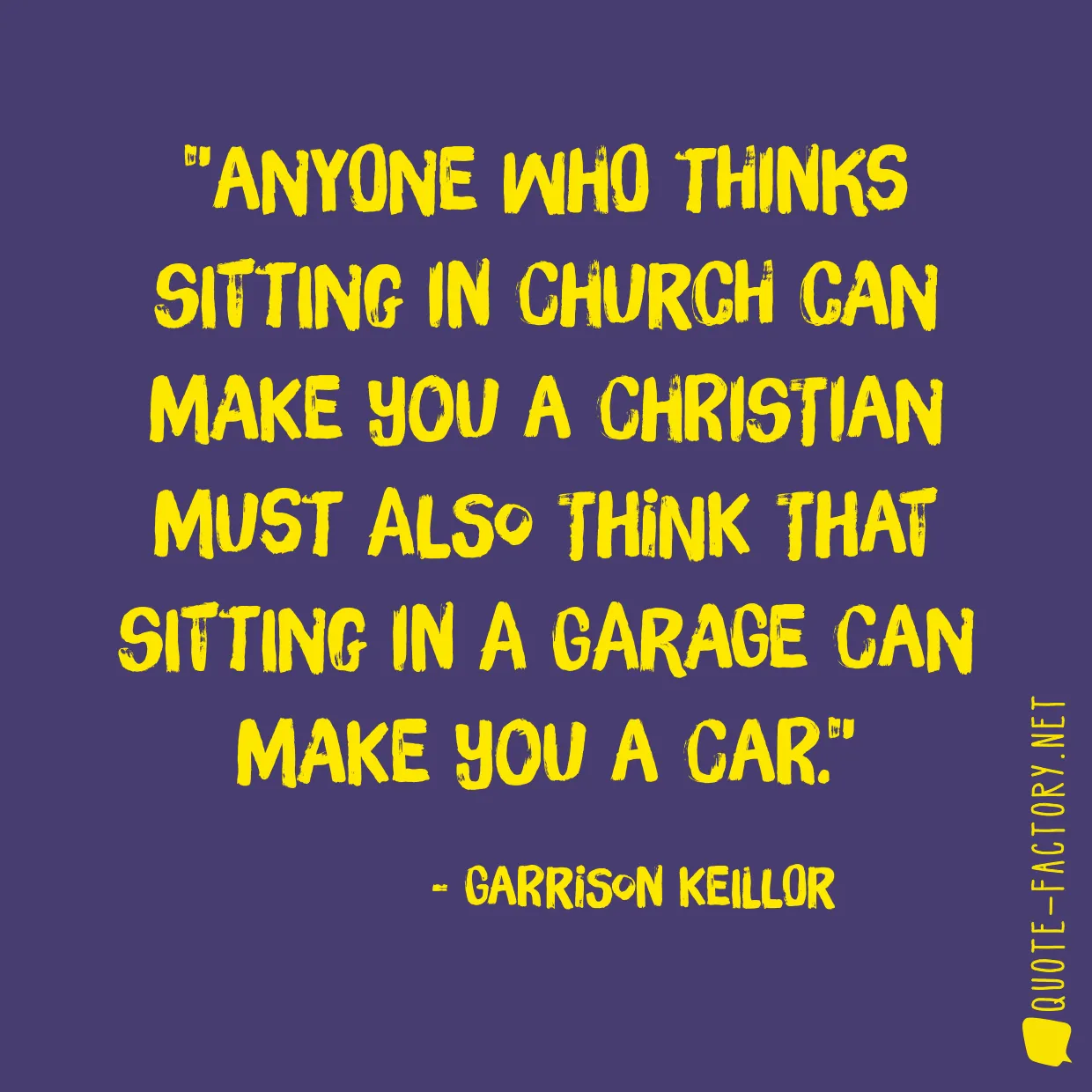 Anyone who thinks sitting in church can make you a Christian must also think that sitting in a garage can make you a car.