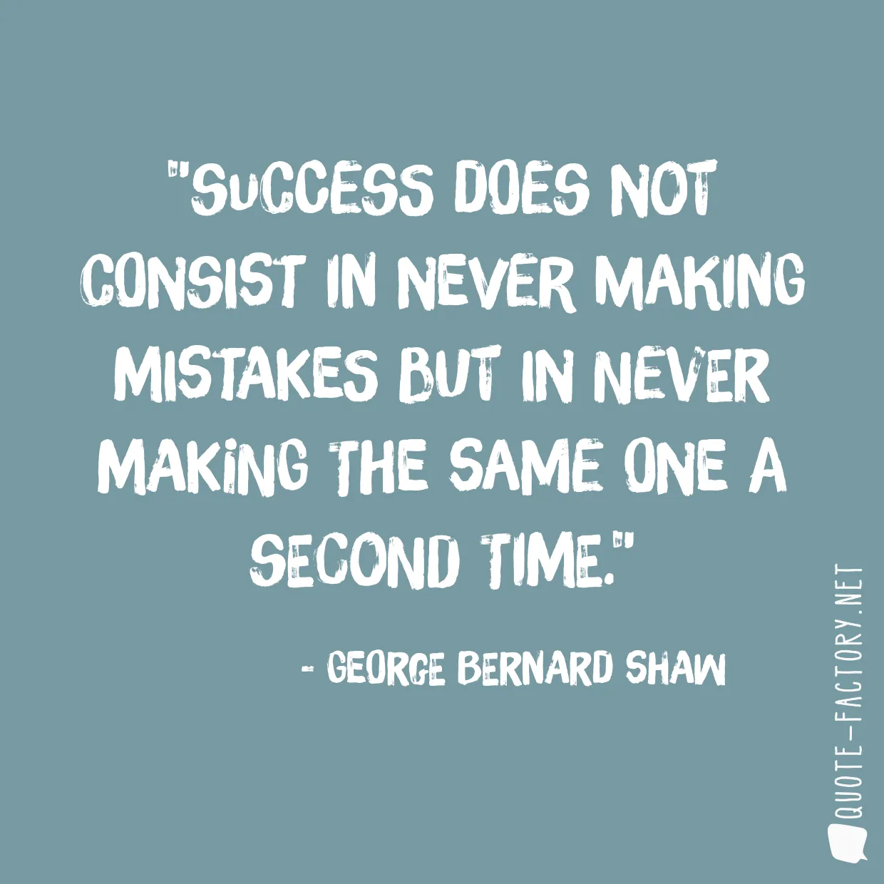 Success does not consist in never making mistakes but in never making the same one a second time.