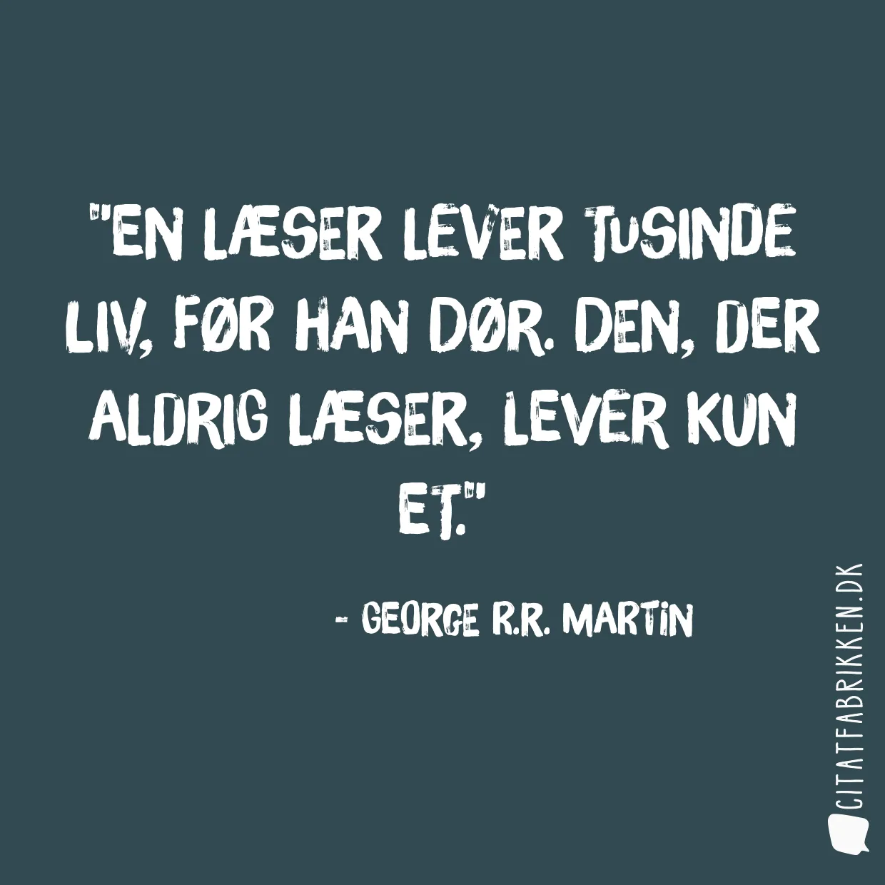 En læser lever tusinde liv, før han dør. Den, der aldrig læser, lever kun et.