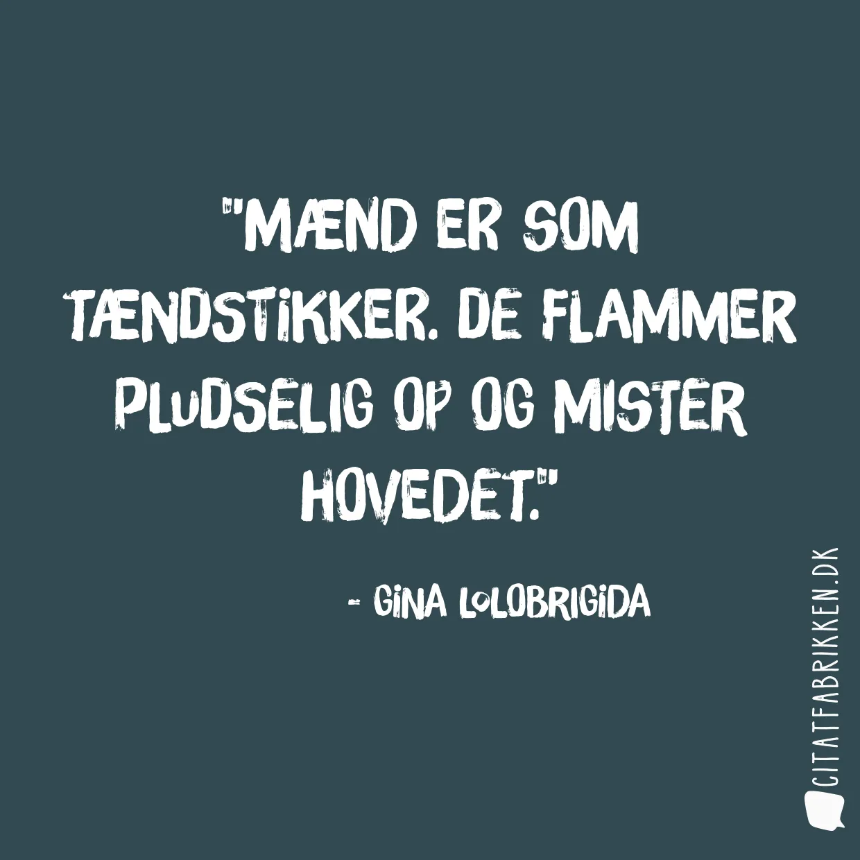 Mænd er som tændstikker. De flammer pludselig op og mister hovedet.