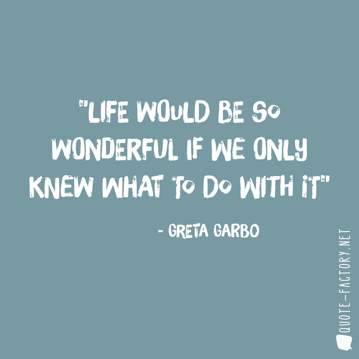 Life would be so wonderful if we only knew what to do with it