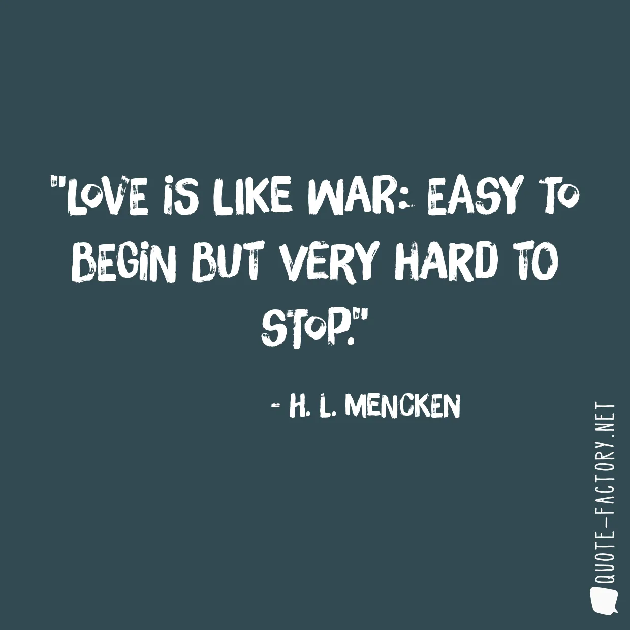 Love is like war: easy to begin but very hard to stop.