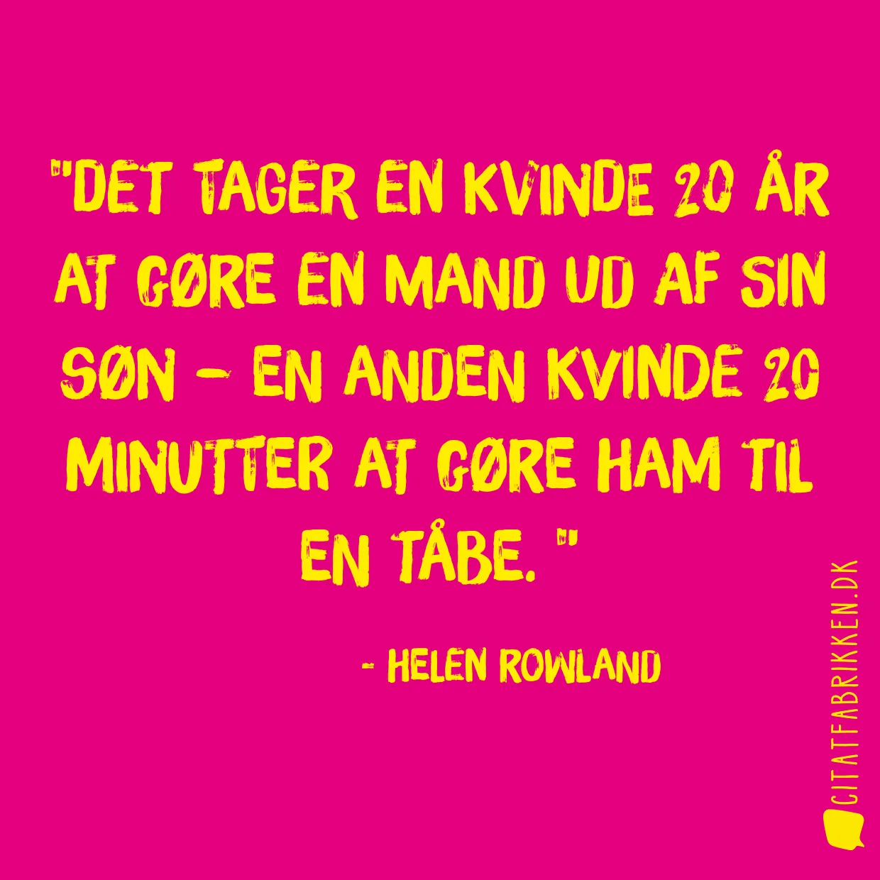 Det tager en kvinde 20 år at gøre en mand ud af sin søn – en anden kvinde 20 minutter at gøre ham til en tåbe. 