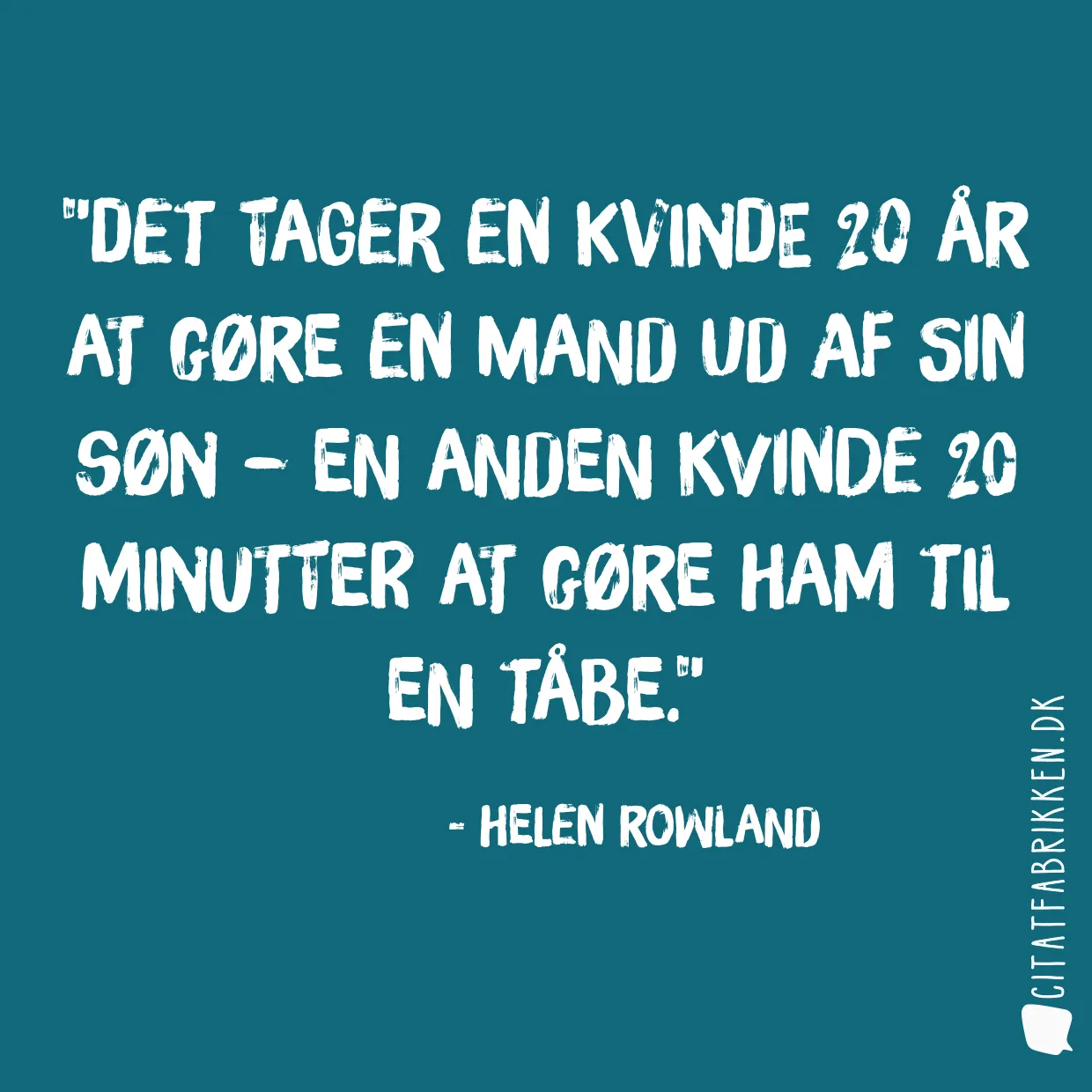 Det tager en kvinde 20 år at gøre en mand ud af sin søn – en anden kvinde 20 minutter at gøre ham til en tåbe.