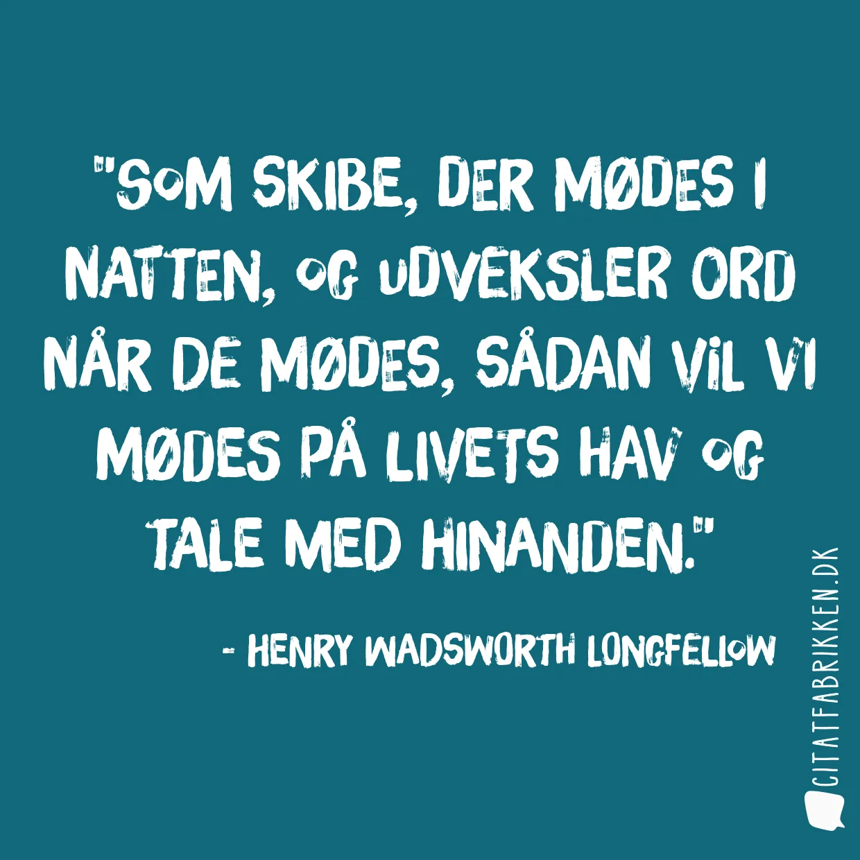 Som skibe, der mødes i natten, og udveksler ord når de mødes, sådan vil vi mødes på livets hav og tale med hinanden.