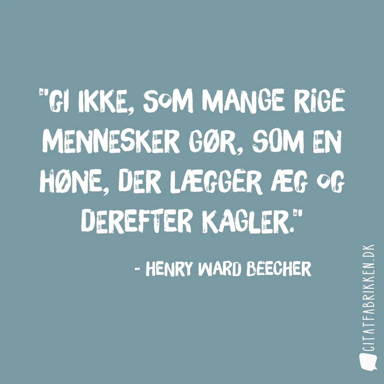 Gi ikke, som mange rige mennesker gør, som en høne, der lægger æg og derefter kagler.