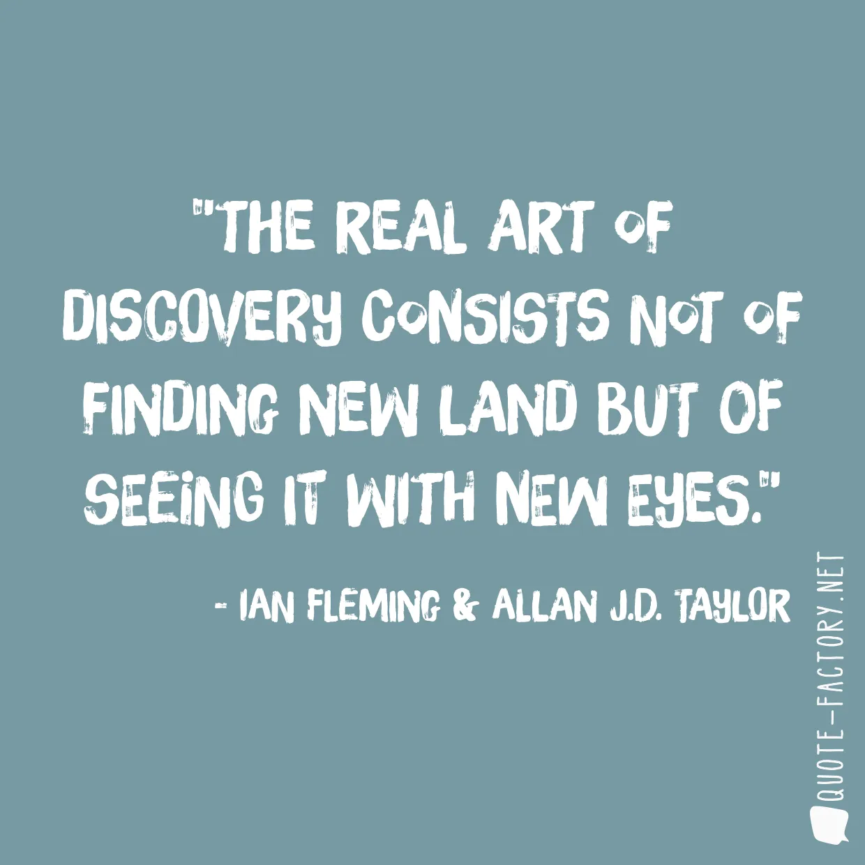 The real art of discovery consists not of finding new land but of seeing it with new eyes.