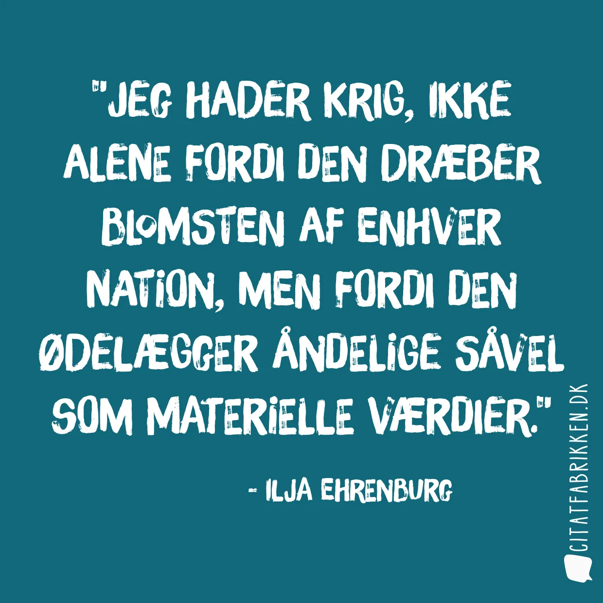 Jeg hader krig, ikke alene fordi den dræber blomsten af enhver nation, men fordi den ødelægger åndelige såvel som materielle værdier.