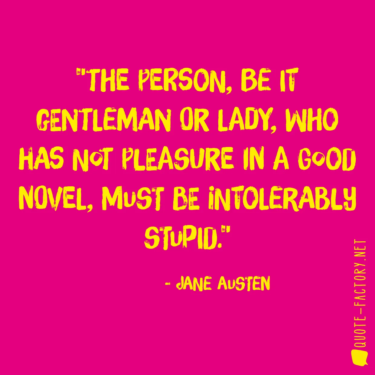 The person, be it gentleman or lady, who has not pleasure in a good novel, must be intolerably stupid.