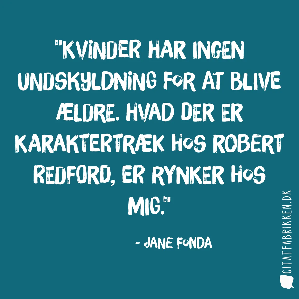 Kvinder har ingen undskyldning for at blive ældre. Hvad der er karaktertræk hos Robert Redford, er rynker hos mig.