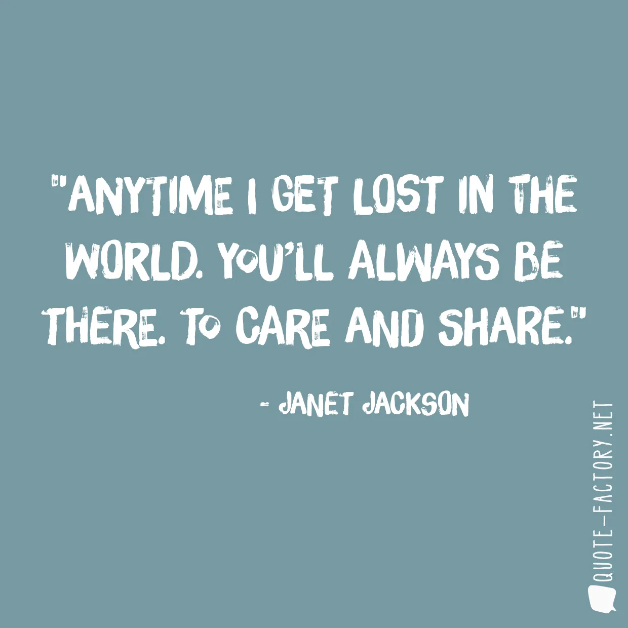 Anytime I get lost in the world. You’ll always be there. To care and share.