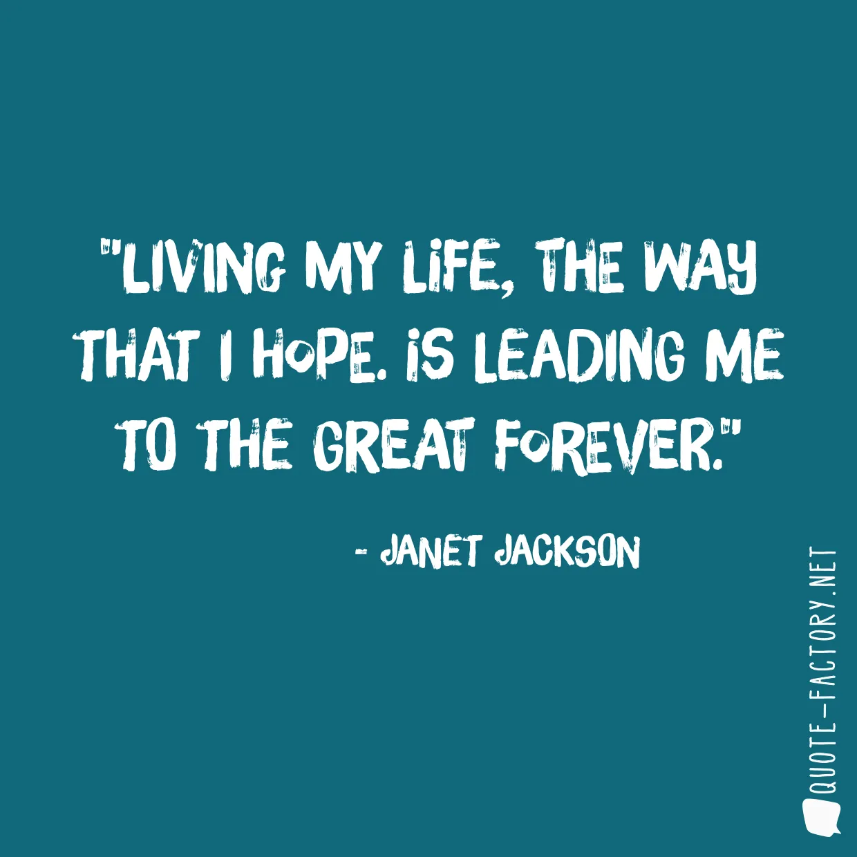 Living my life, the way that I hope. Is leading me to the great forever.