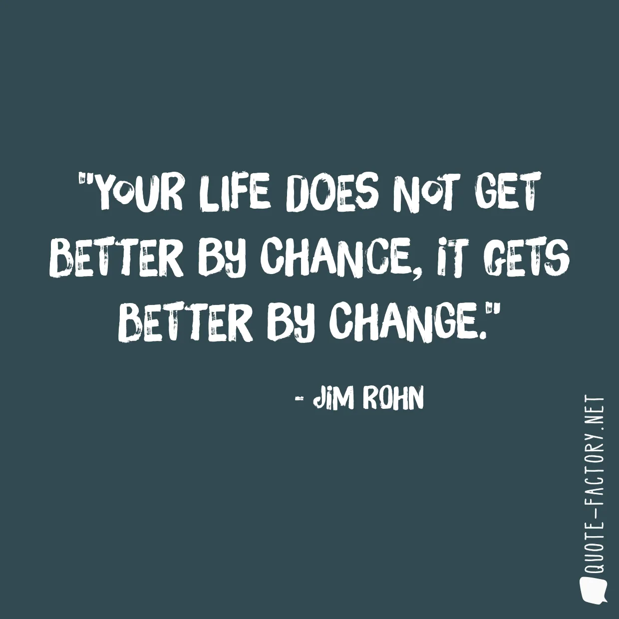 Your life does not get better by chance, it gets better by change.