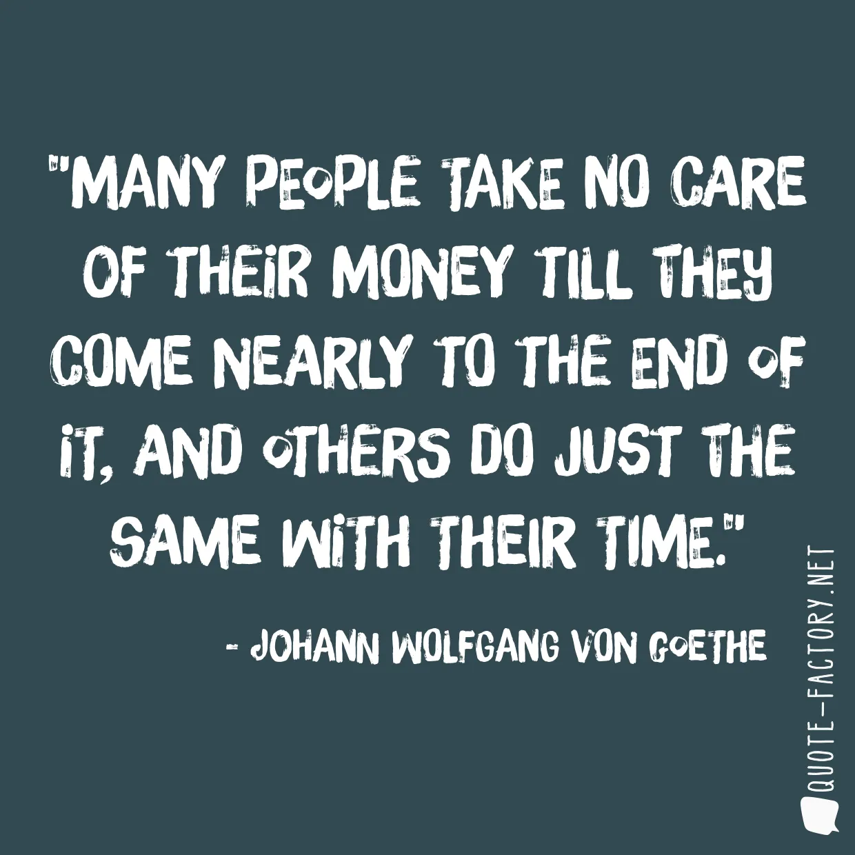 Many people take no care of their money till they come nearly to the end of it, and others do just the same with their time.