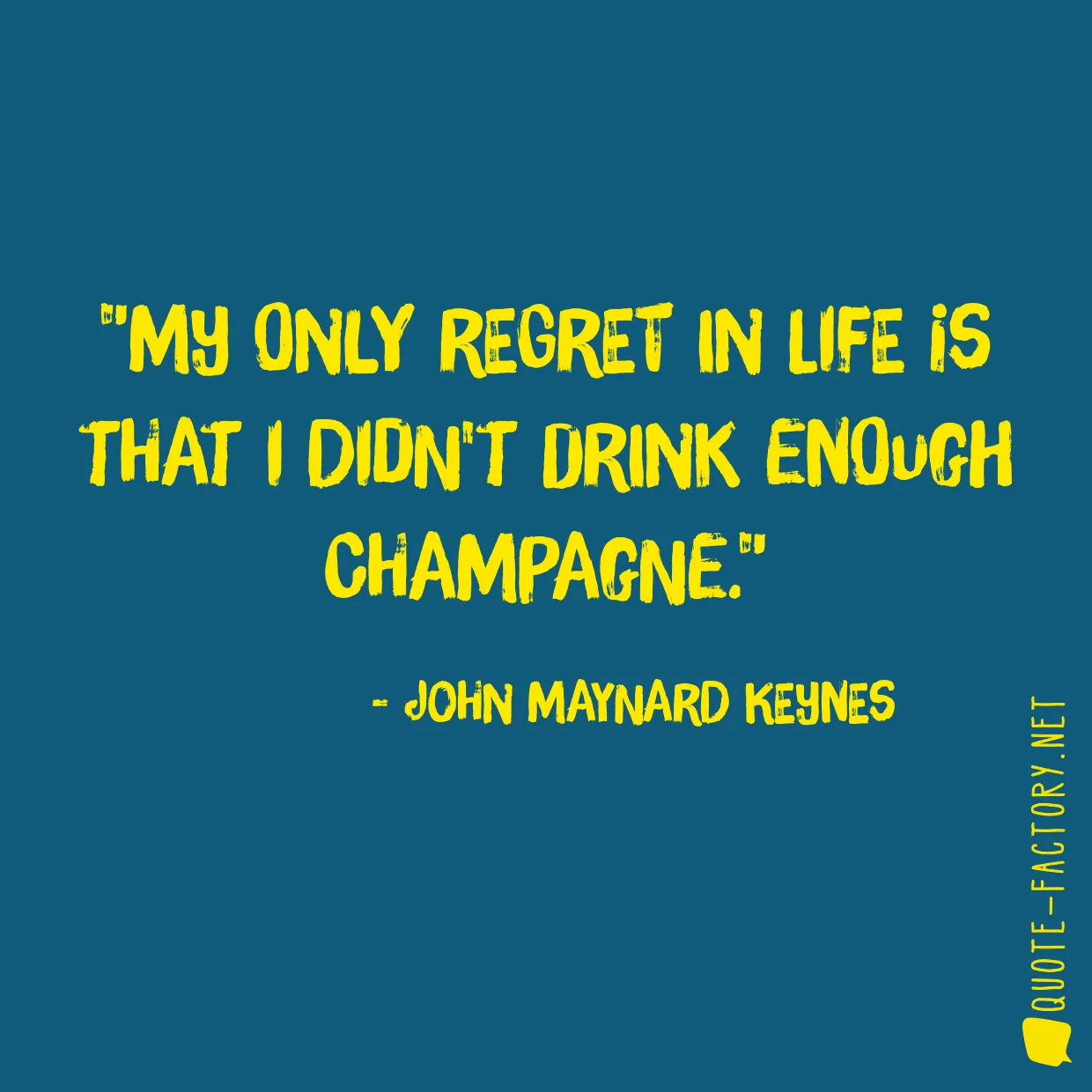 My only regret in life is that I didn't drink enough Champagne.