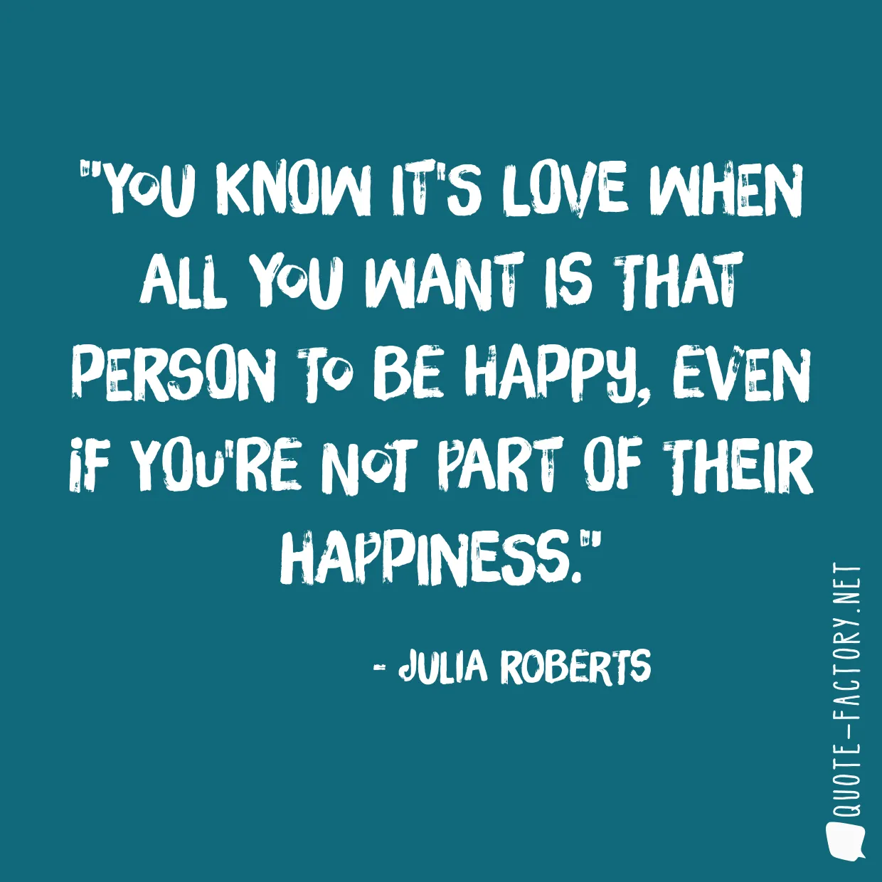 You know it's love when all you want is that person to be happy, even if you're not part of their happiness.