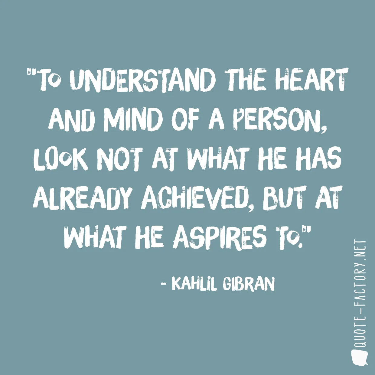 To understand the heart and mind of a person, look not at what he has already achieved, but at what he aspires to.