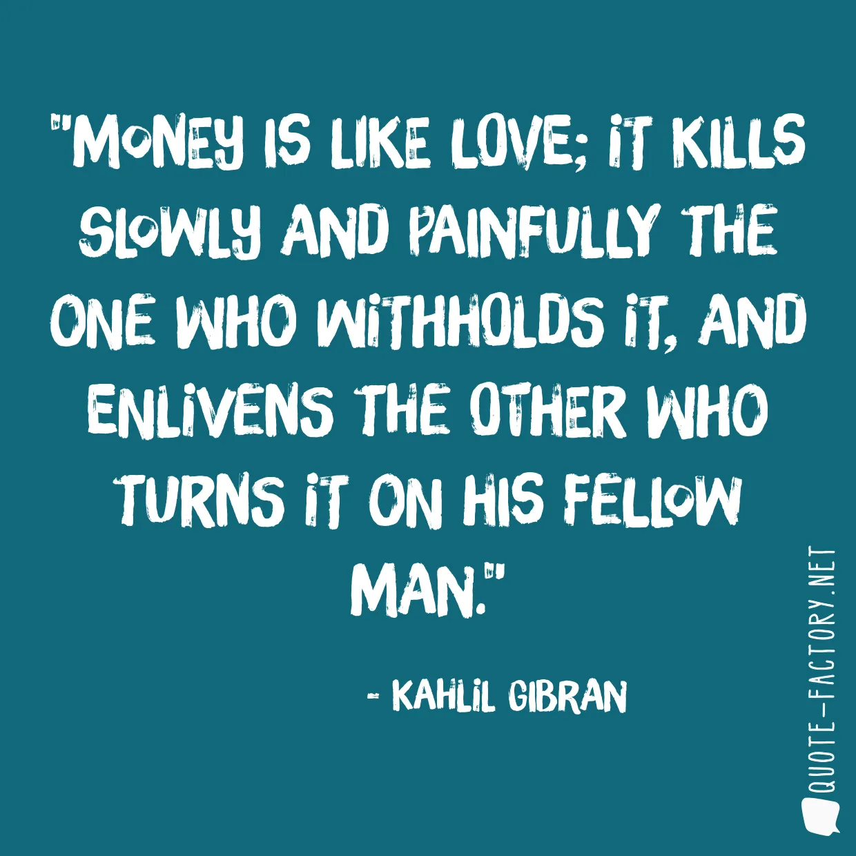 Money is like love; it kills slowly and painfully the one who withholds it, and enlivens the other who turns it on his fellow man.