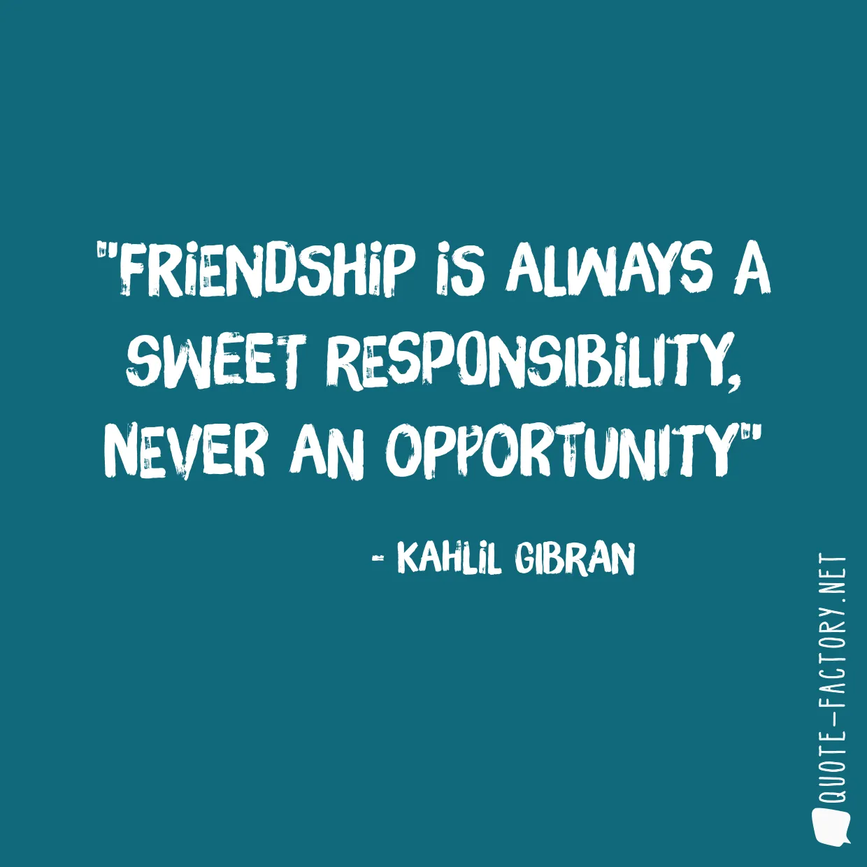 Friendship is always a sweet responsibility, never an opportunity