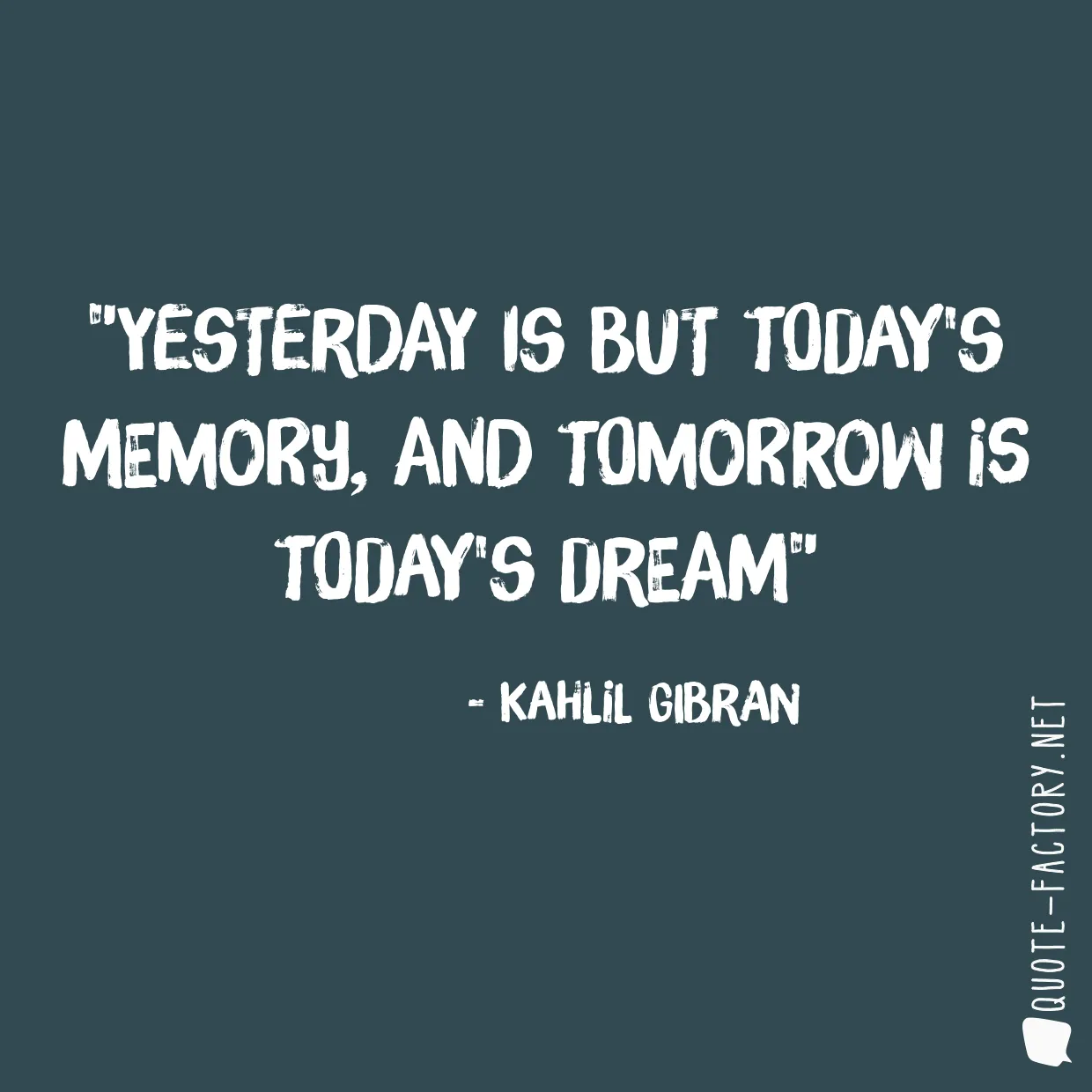 Yesterday is but today's memory, and tomorrow is today's dream