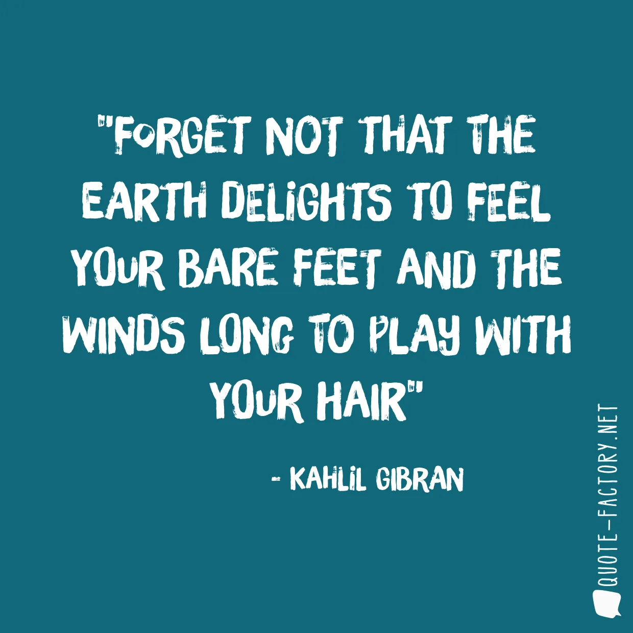 Forget not that the earth delights to feel your bare feet and the winds long to play with your hair