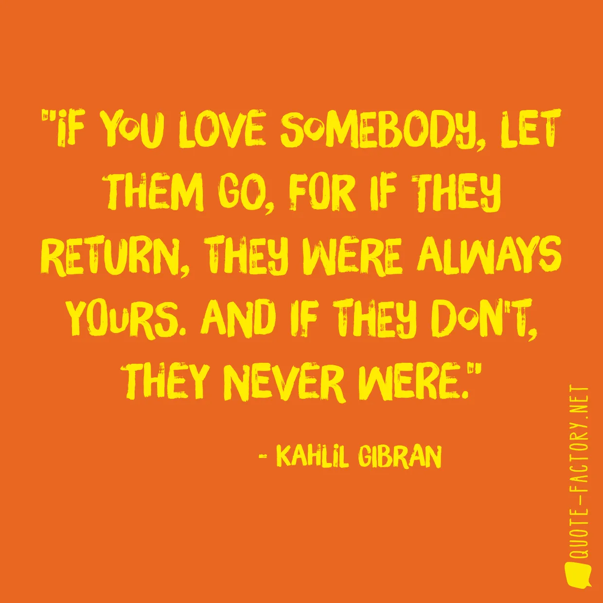 If you love somebody, let them go, for if they return, they were always yours. And if they don't, they never were.