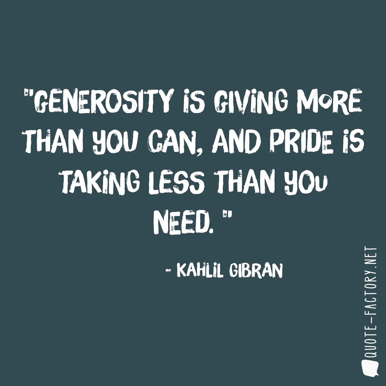 Generosity is giving more than you can, and pride is taking less than you need. 