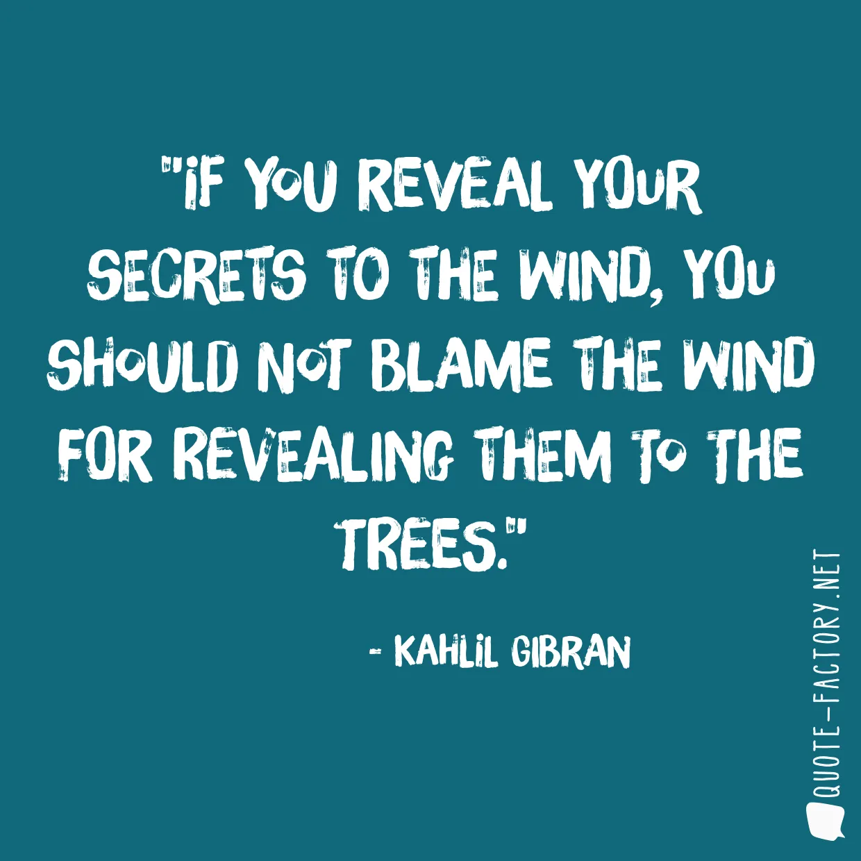 If you reveal your secrets to the wind, you should not blame the wind for revealing them to the trees.