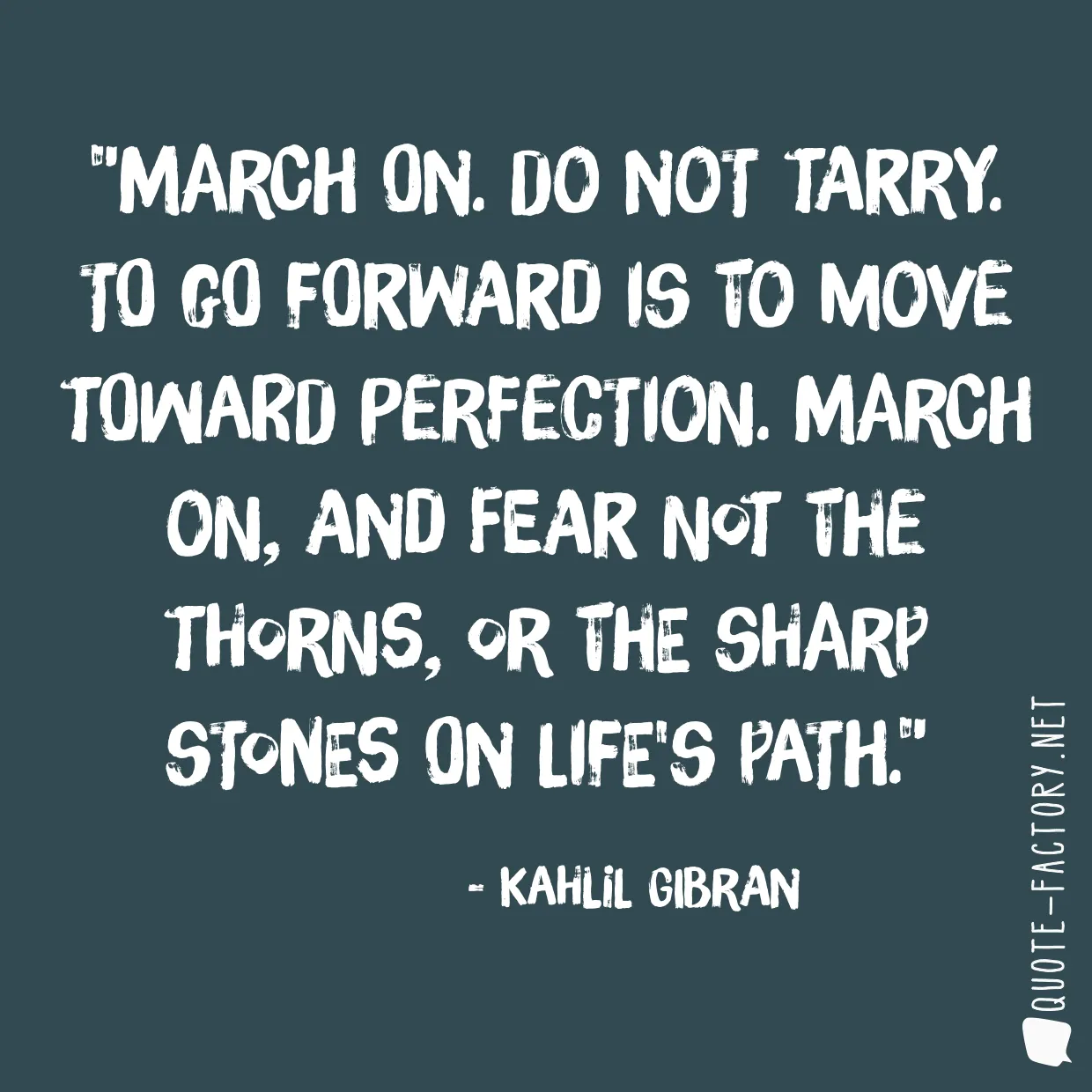 March on. Do not tarry. To go forward is to move toward perfection. March on, and fear not the thorns, or the sharp stones on life's path.