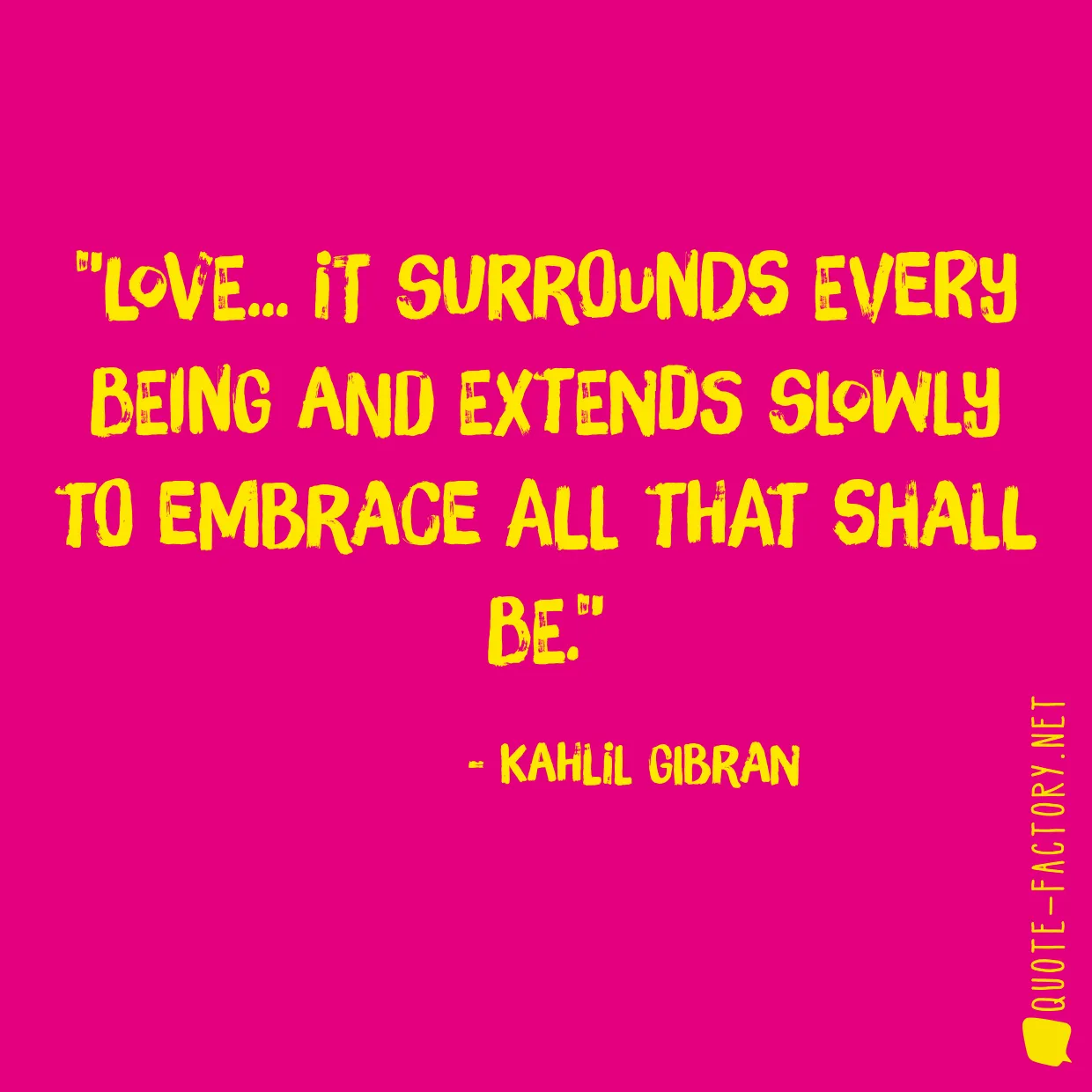 Love... it surrounds every being and extends slowly to embrace all that shall be.