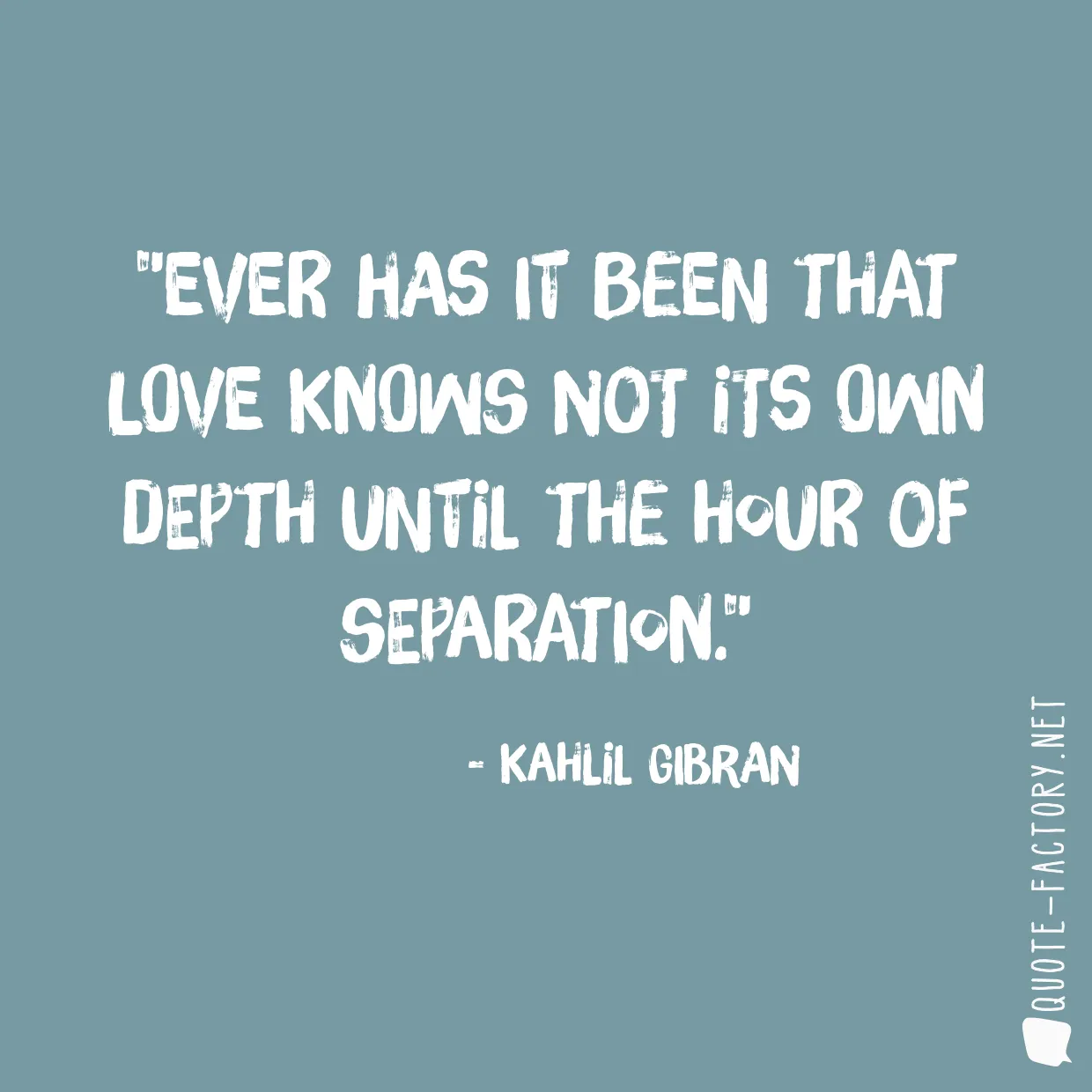 Ever has it been that love knows not its own depth until the hour of separation.