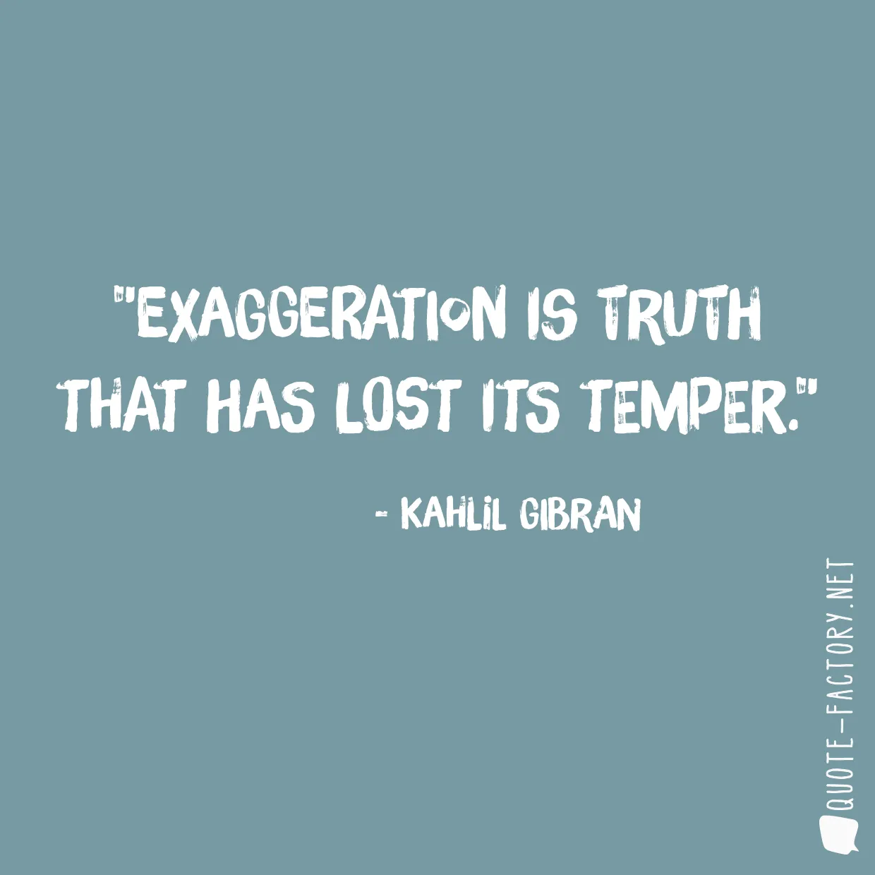 Exaggeration is truth that has lost its temper.