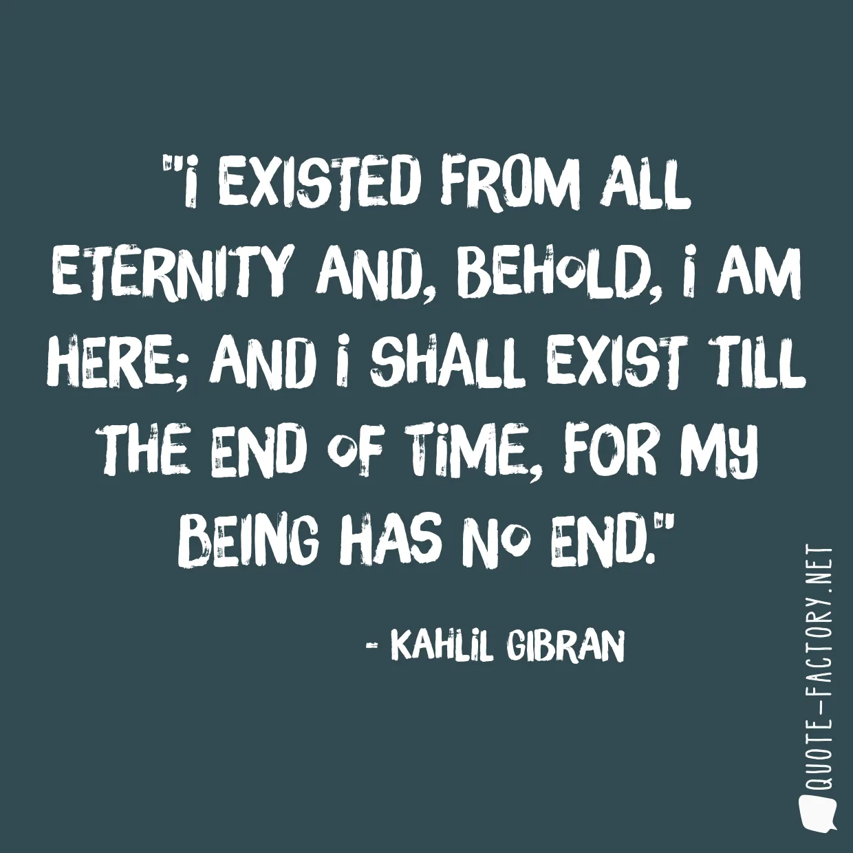 I existed from all eternity and, behold, I am here; and I shall exist till the end of time, for my being has no end.