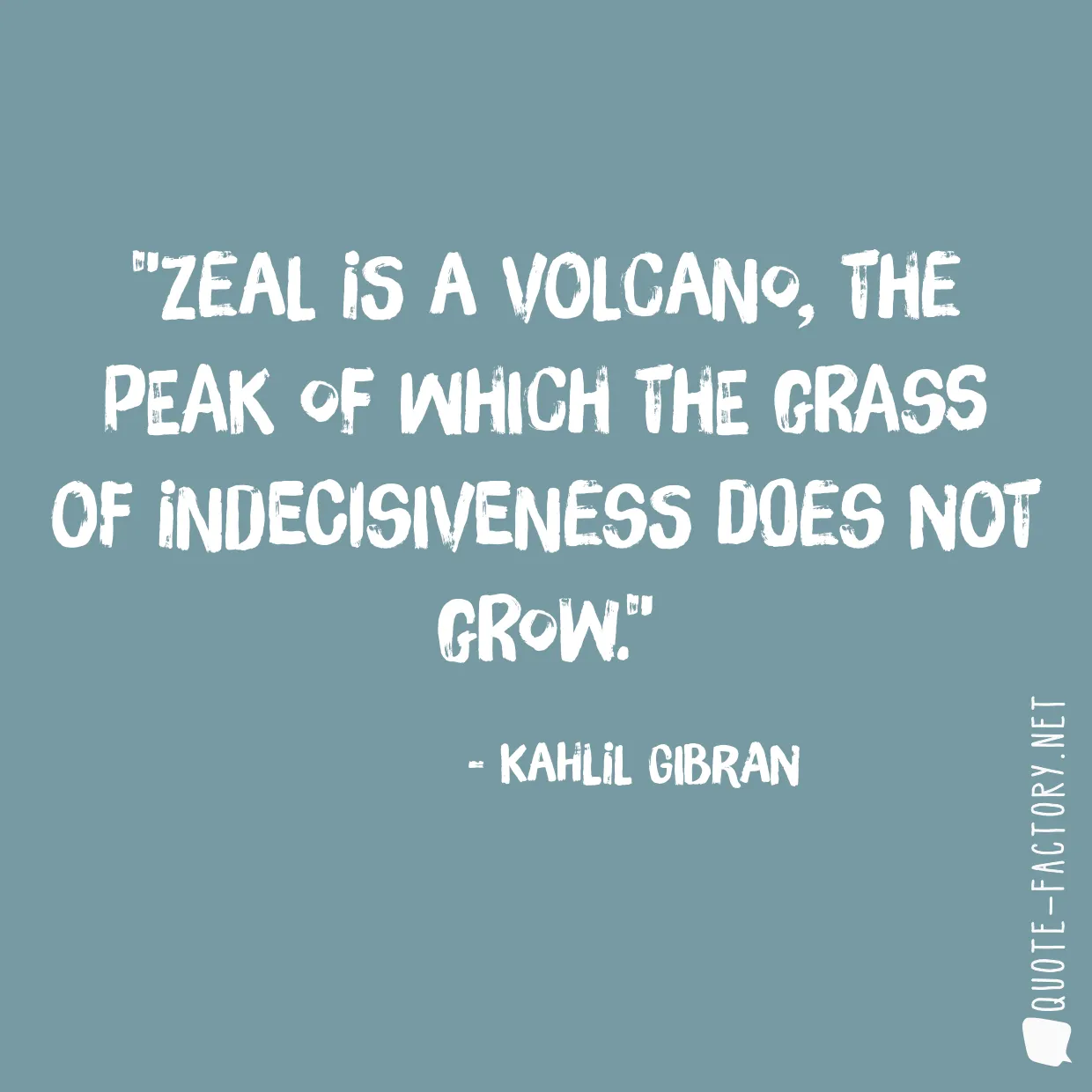 Zeal is a volcano, the peak of which the grass of indecisiveness does not grow.