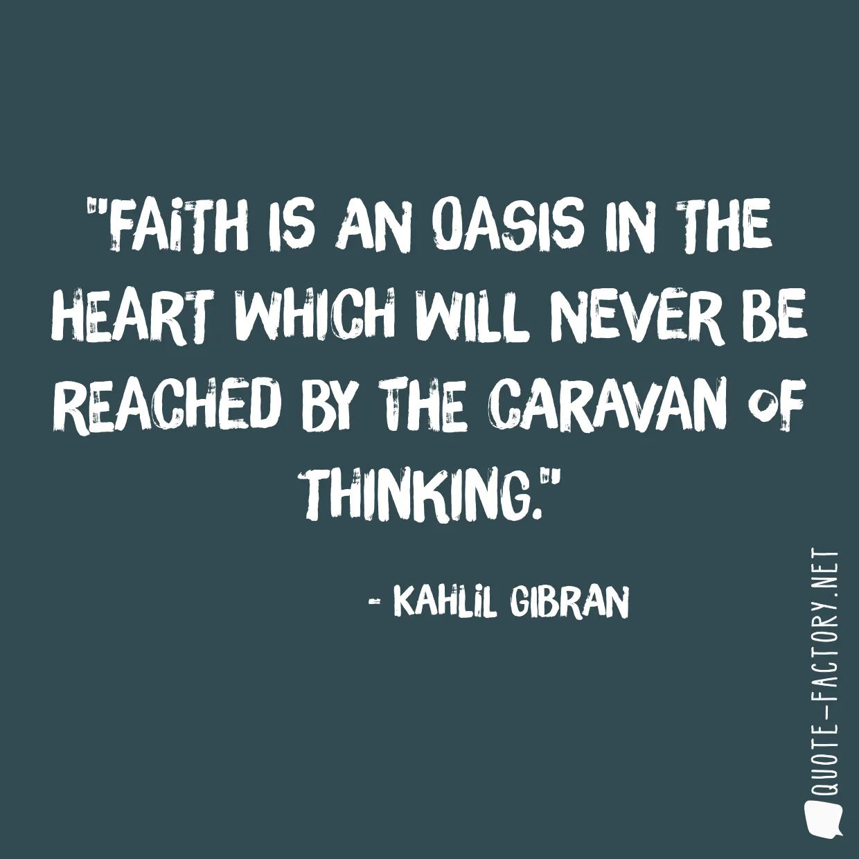 Faith is an oasis in the heart which will never be reached by the caravan of thinking.