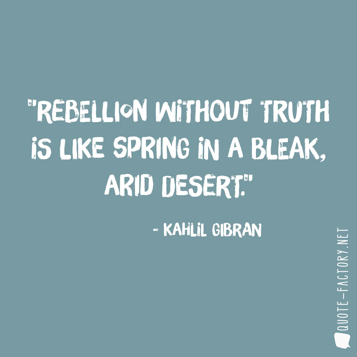 Rebellion without truth is like spring in a bleak, arid desert.