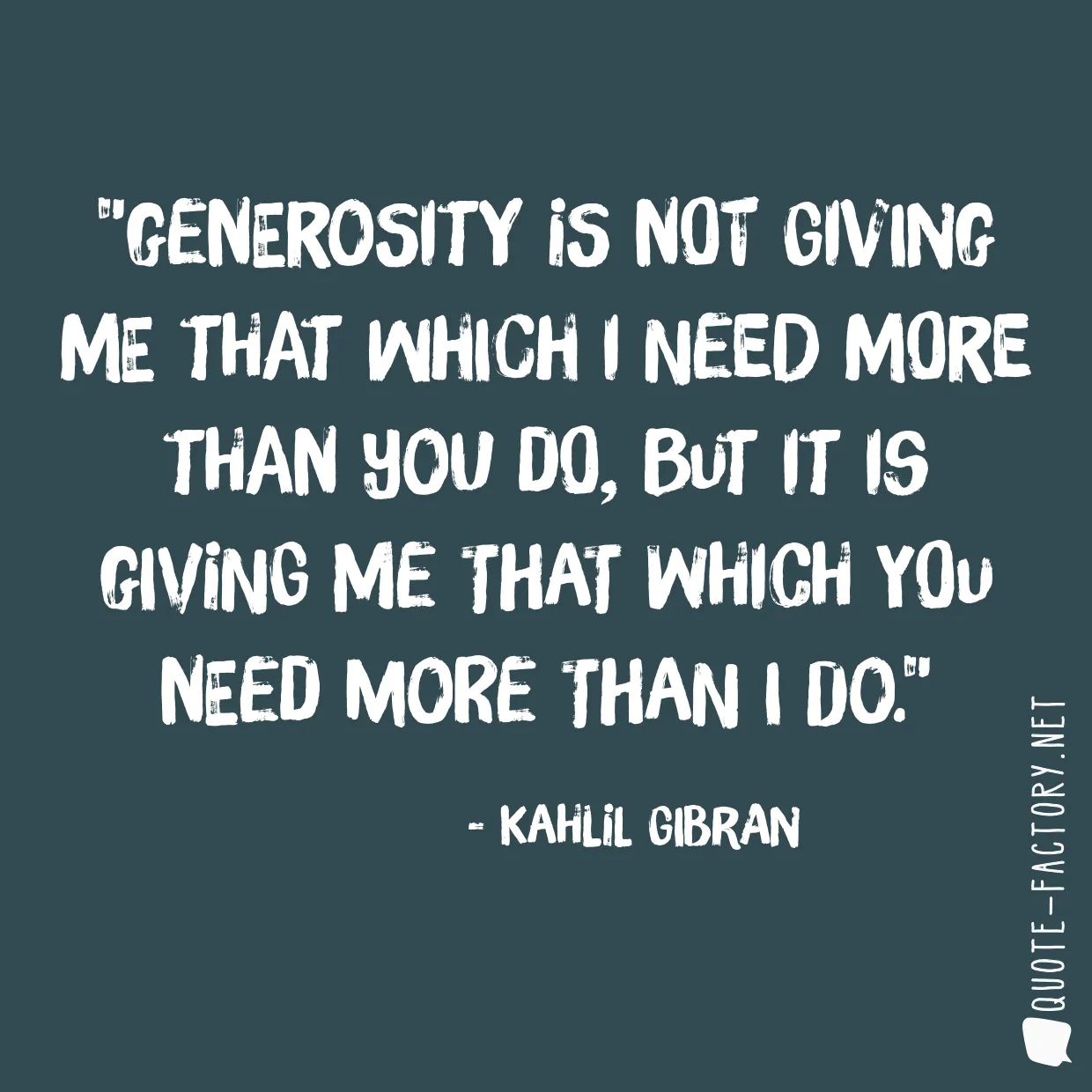 Generosity is not giving me that which I need more than you do, but it is giving me that which you need more than I do.