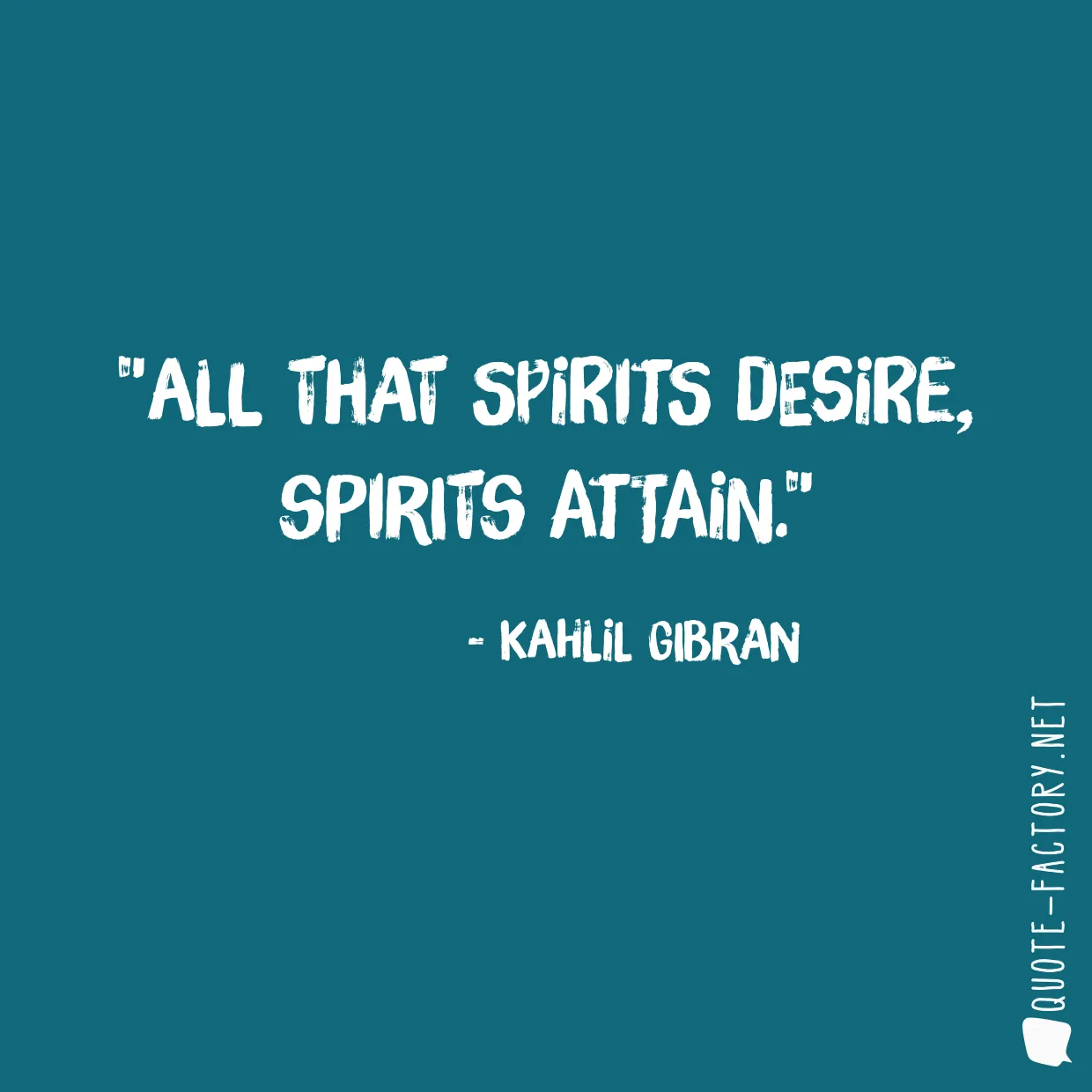 All that spirits desire, spirits attain.