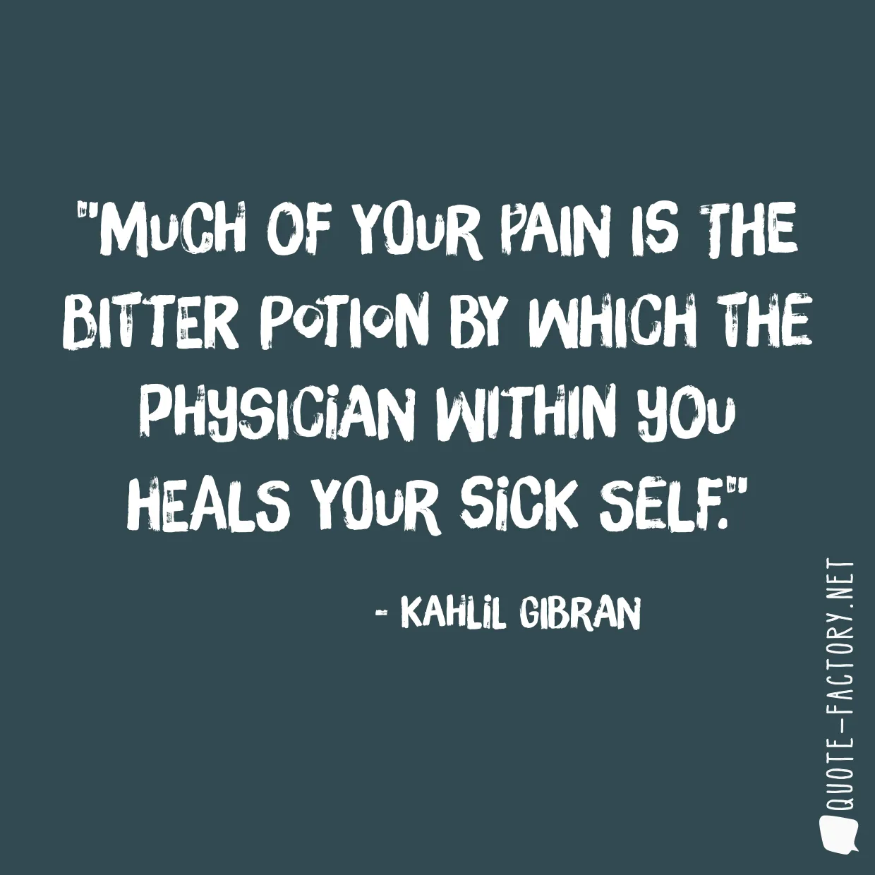 Much of your pain is the bitter potion by which the physician within you heals your sick self.