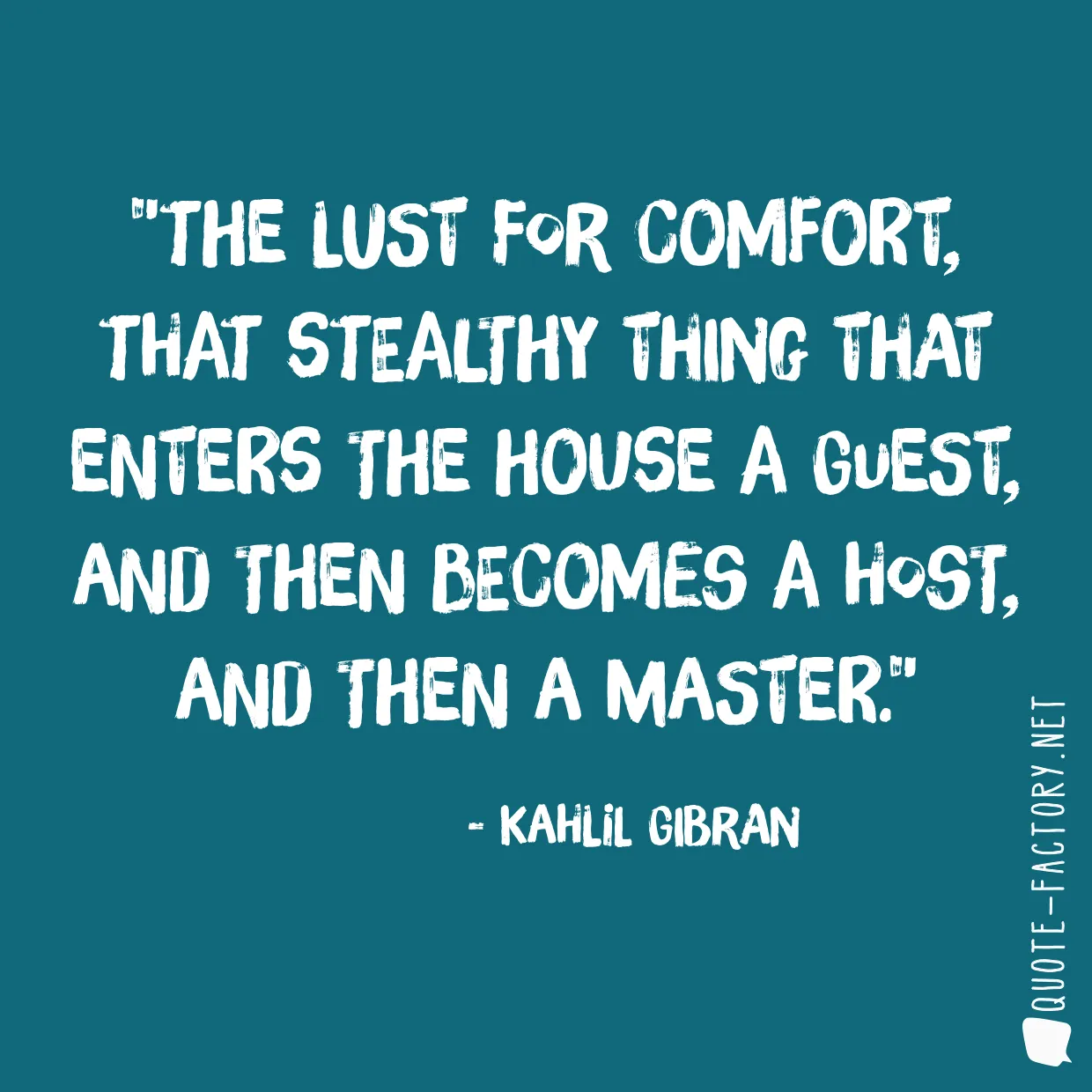 The lust for comfort, that stealthy thing that enters the house a guest, and then becomes a host, and then a master.