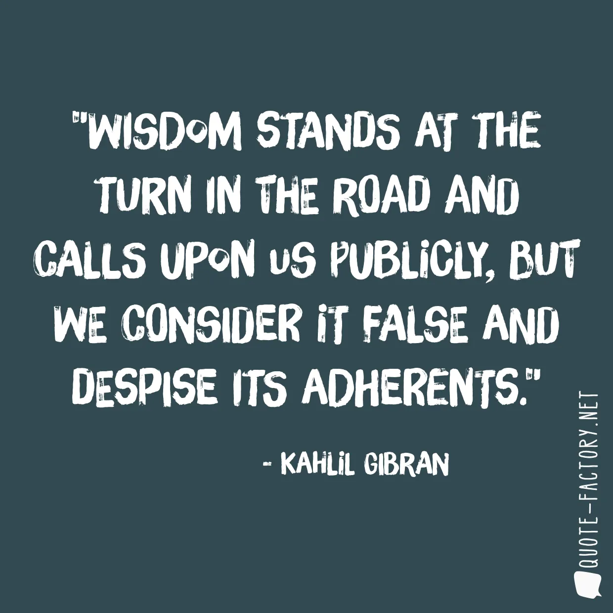 Wisdom stands at the turn in the road and calls upon us publicly, but we consider it false and despise its adherents.