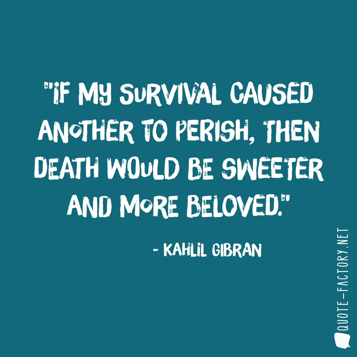 If my survival caused another to perish, then death would be sweeter and more beloved.