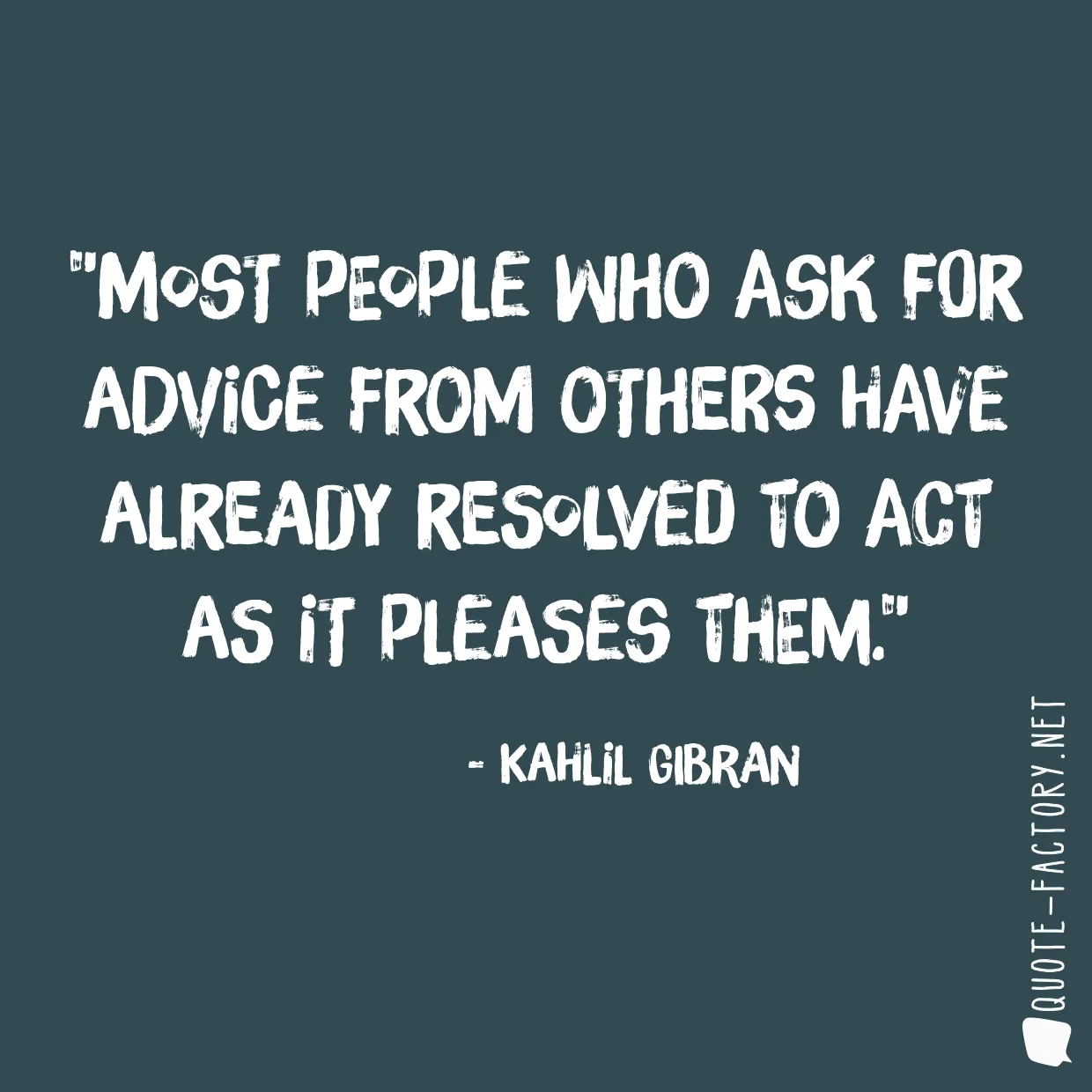 Most people who ask for advice from others have already resolved to act as it pleases them.