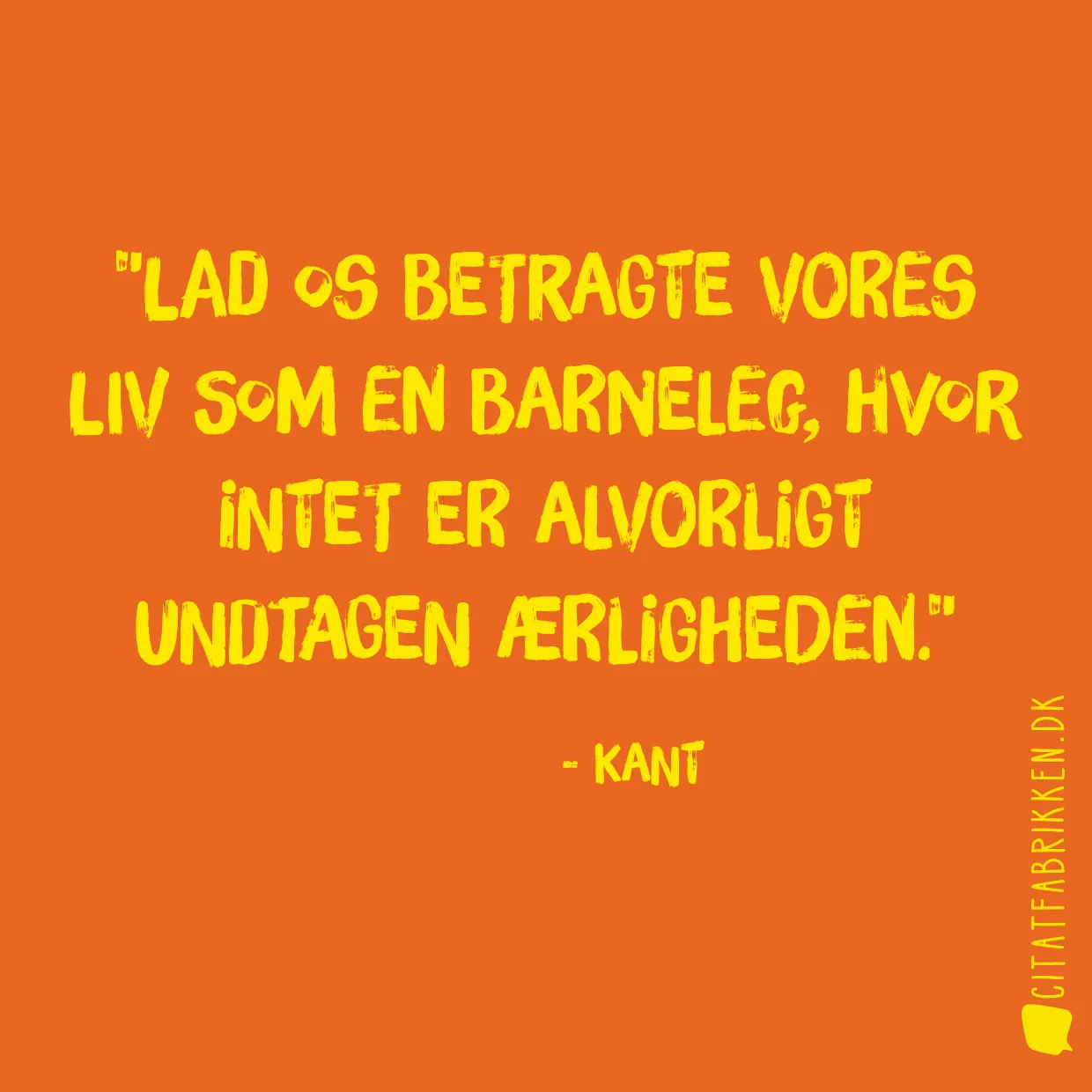 Lad os betragte vores liv som en barneleg, hvor intet er alvorligt undtagen ærligheden.