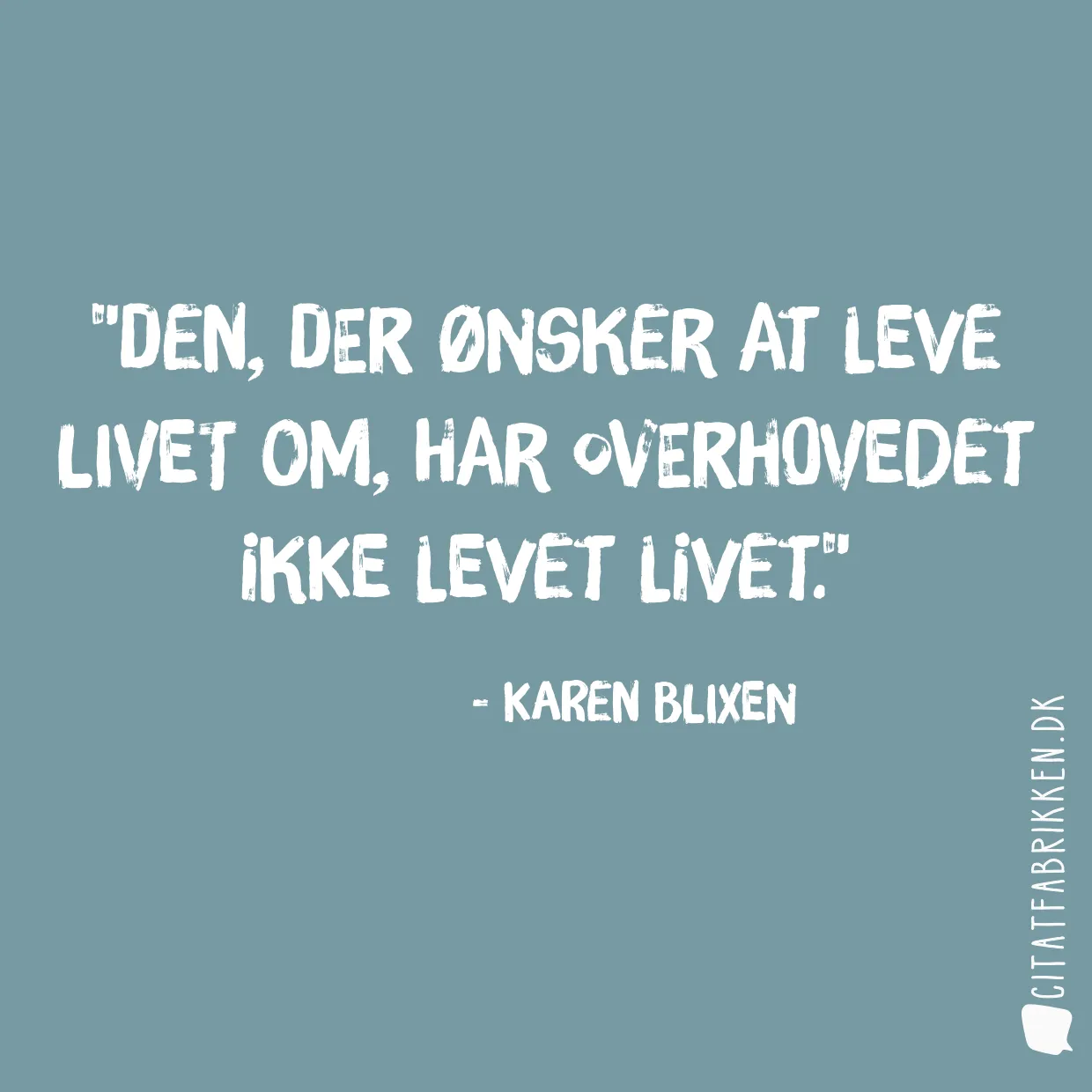 Den, der ønsker at leve livet om, har overhovedet ikke levet livet.