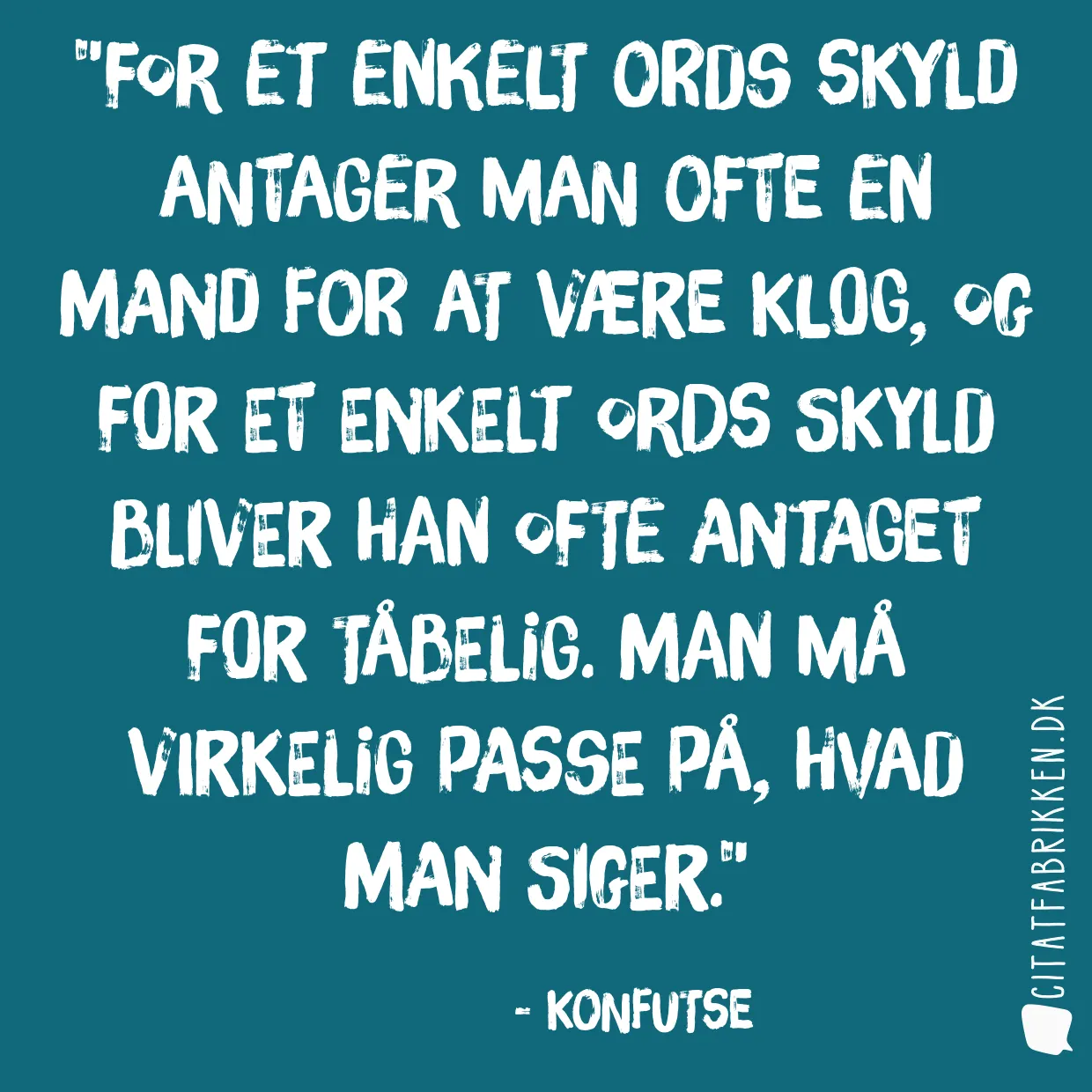 For et enkelt ords skyld antager man ofte en mand for at være klog, og for et enkelt ords skyld bliver han ofte antaget for tåbelig. Man må virkelig passe på, hvad man siger.