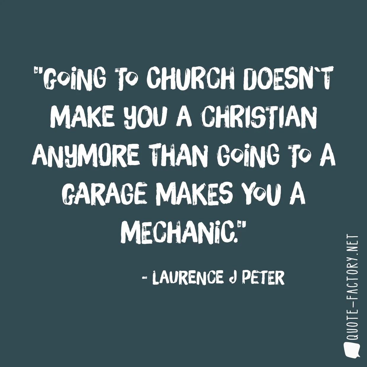 Going to church doesn`t make you a Christian anymore than going to a garage makes you a mechanic.