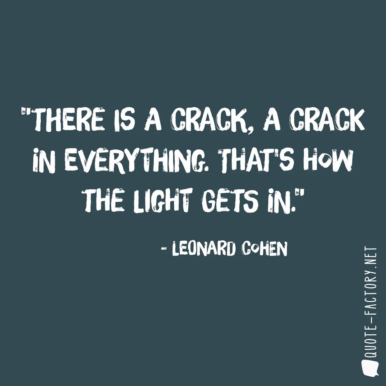 There is a crack, a crack in everything. That's how the light gets in.