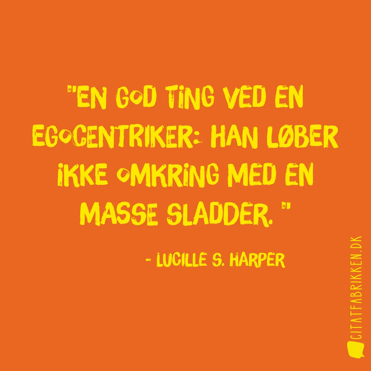 En god ting ved en egocentriker: Han løber ikke omkring med en masse sladder. 